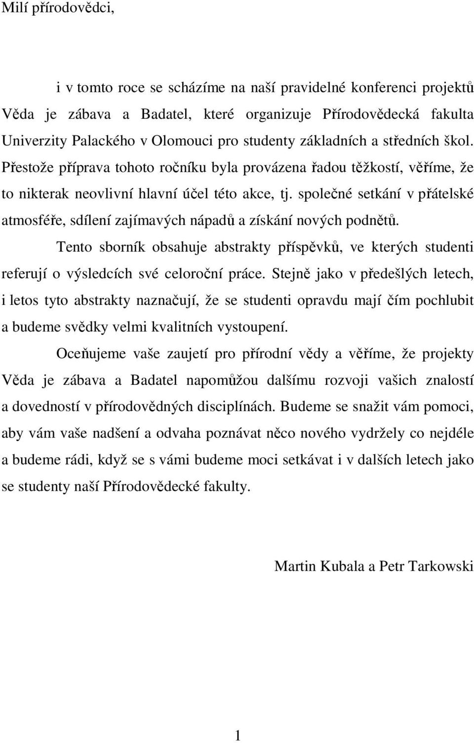 společné setkání v přátelské atmosféře, sdílení zajímavých nápadů a získání nových podnětů. Tento sborník obsahuje abstrakty příspěvků, ve kterých studenti referují o výsledcích své celoroční práce.