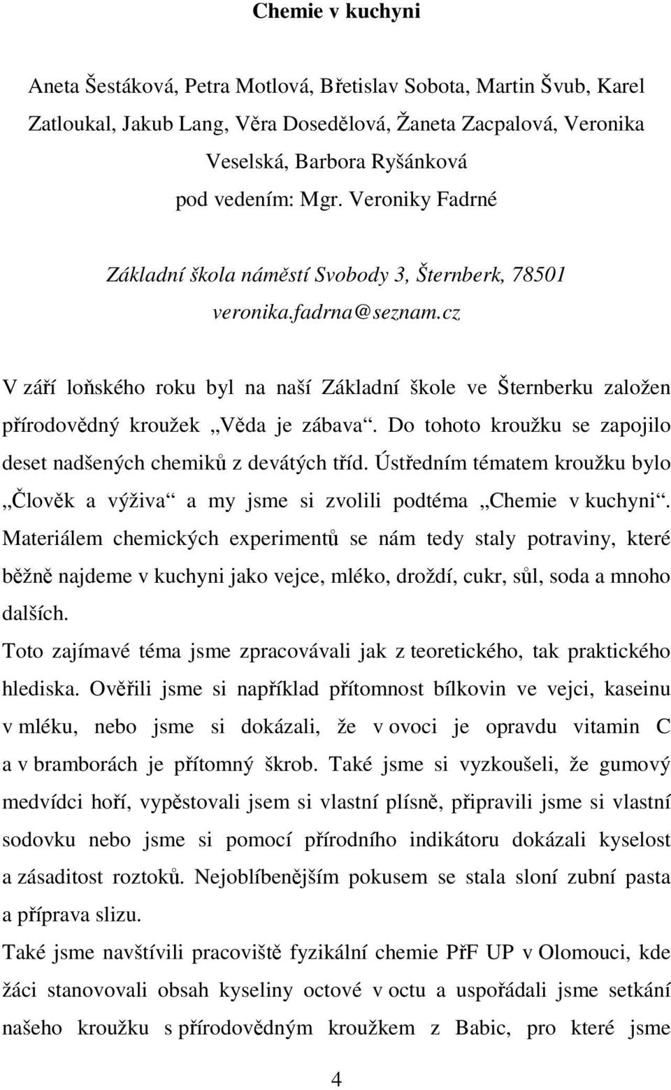 Do tohoto kroužku se zapojilo deset nadšených chemiků z devátých tříd. Ústředním tématem kroužku bylo Člověk a výživa a my jsme si zvolili podtéma Chemie v kuchyni.