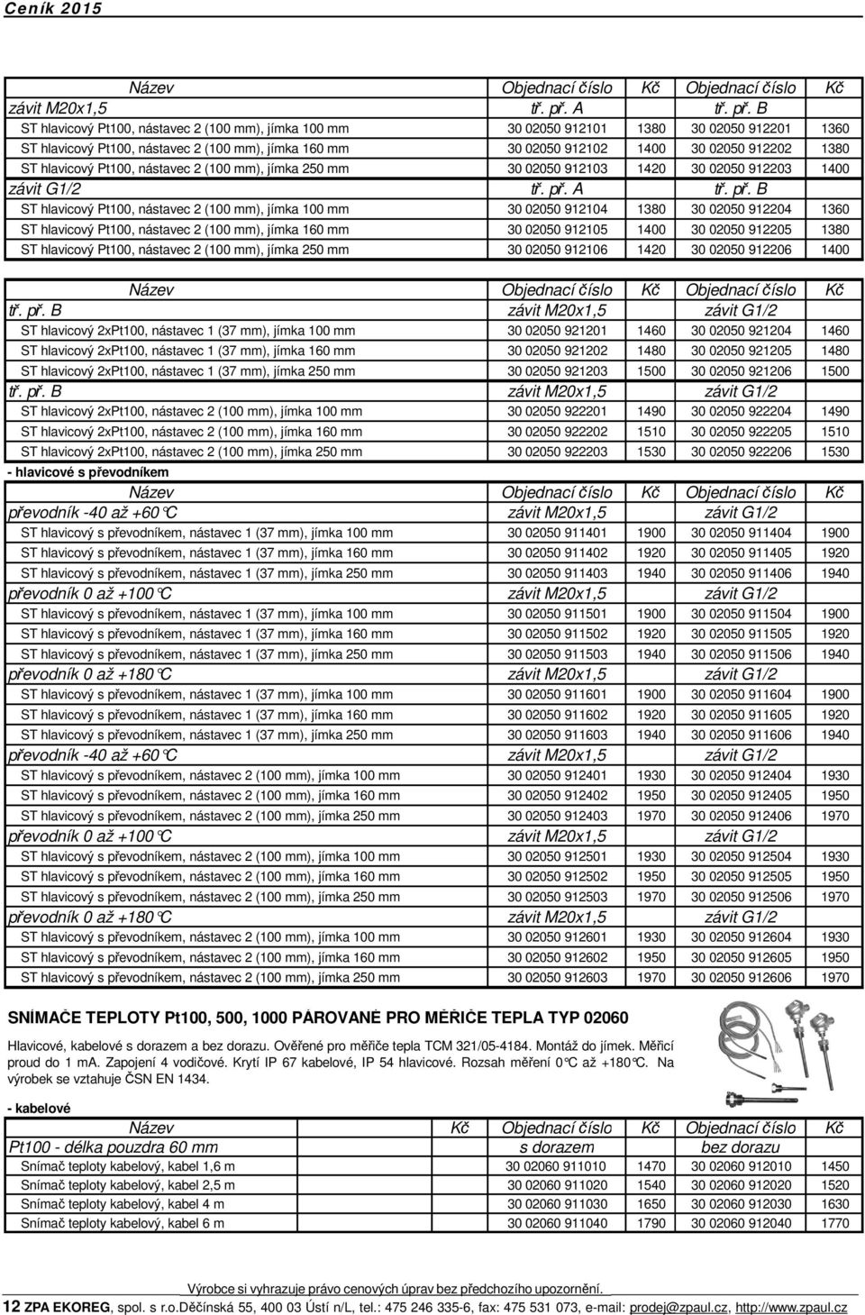 B ST hlavicový Pt100, nástavec 2 (100 mm), jímka 100 mm 30 02050 912101 1380 30 02050 912201 1360 ST hlavicový Pt100, nástavec 2 (100 mm), jímka 160 mm 30 02050 912102 1400 30 02050 912202 1380 ST