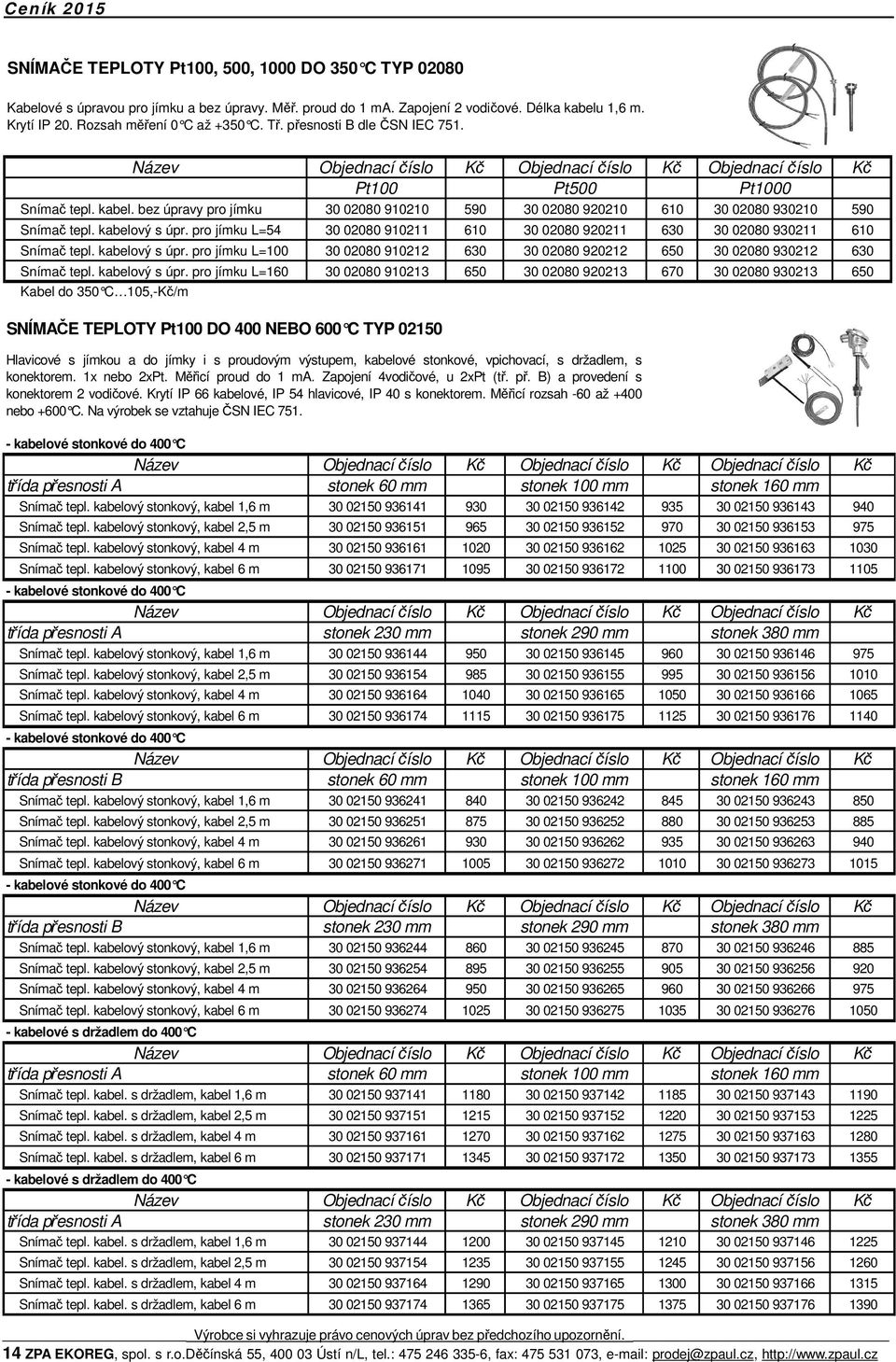 pro jímku L=54 30 02080 910211 610 30 02080 920211 630 30 02080 930211 610 Snímač tepl. kabelový s úpr. pro jímku L=100 30 02080 910212 630 30 02080 920212 650 30 02080 930212 630 Snímač tepl.