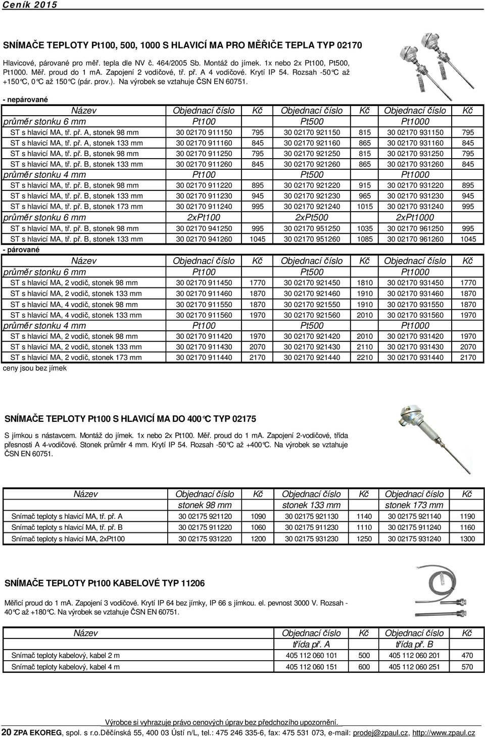 - nepárované průměr stonku 6 mm Pt100 Pt500 Pt1000 ST s hlavicí MA, tř. př. A, stonek 98 mm 30 02170 911150 795 30 02170 921150 815 30 02170 931150 795 ST s hlavicí MA, tř. př. A, stonek 133 mm 30 02170 911160 845 30 02170 921160 865 30 02170 931160 845 ST s hlavicí MA, tř.