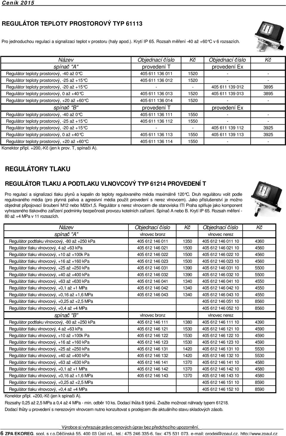 -20 až +15 C - - 405 611 139 012 3895 Regulátor teploty prostorový, 0 až +40 C 405 611 136 013 1520 405 611 139 013 3895 Regulátor teploty prostorový, +20 až +60 C 405 611 136 014 1520 - - spínač "B"