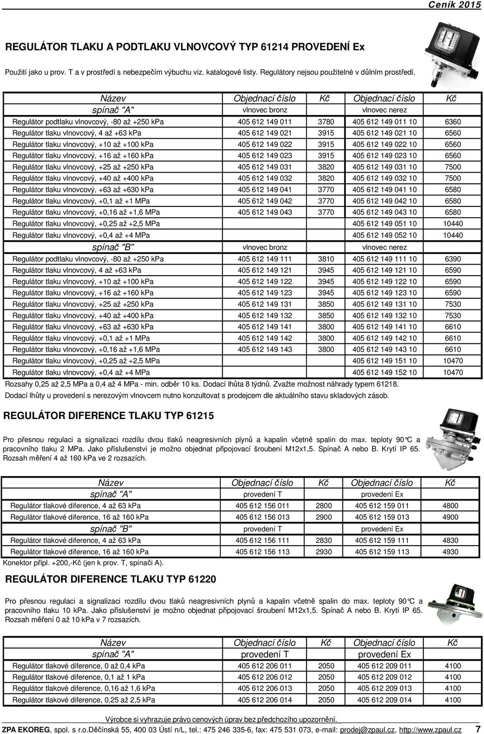 149 021 10 6560 Regulátor tlaku vlnovcový, +10 až +100 kpa 405 612 149 022 3915 405 612 149 022 10 6560 Regulátor tlaku vlnovcový, +16 až +160 kpa 405 612 149 023 3915 405 612 149 023 10 6560