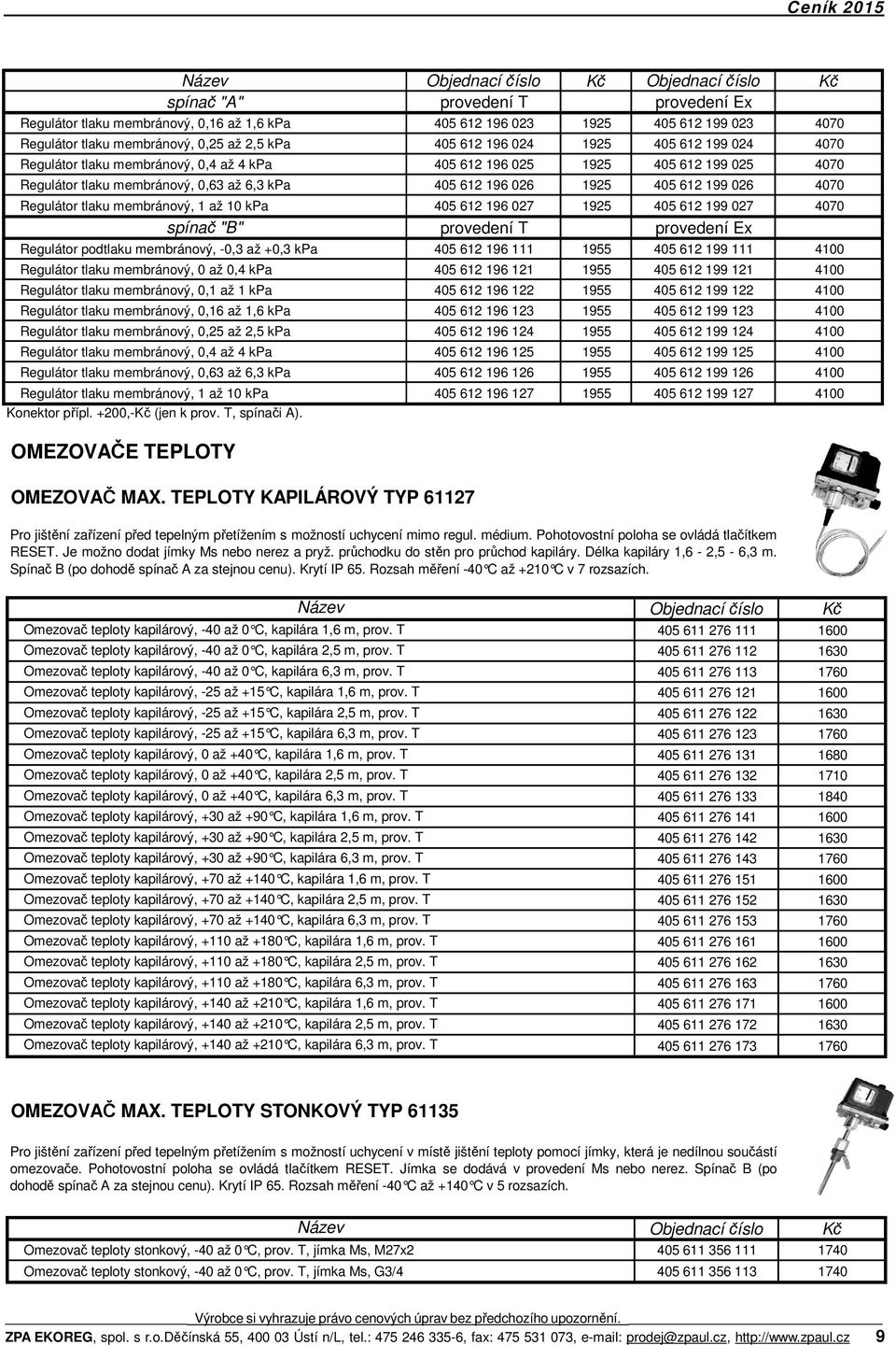 membránový, 1 až 10 kpa 405 612 196 027 1925 405 612 199 027 4070 spínač "B" provedení T provedení Ex Regulátor podtlaku membránový, -0,3 až +0,3 kpa 405 612 196 111 1955 405 612 199 111 4100