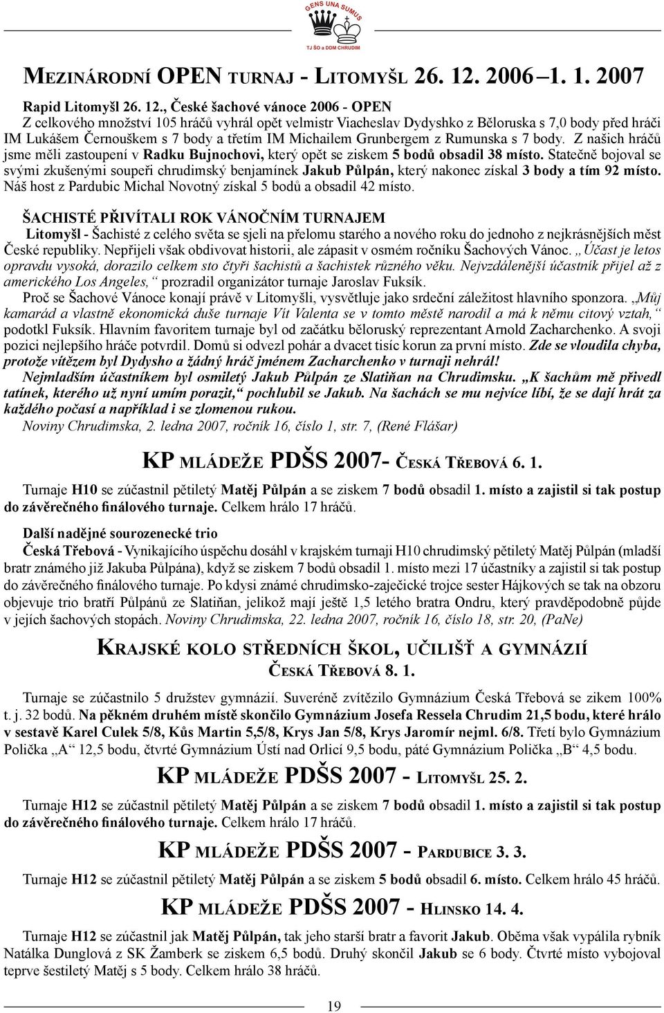 , České šachové vánoce 2006 - OPEN Z celkového množství 105 hráčů vyhrál opět velmistr Viacheslav Dydyshko z Běloruska s 7,0 body před hráči IM Lukášem Černouškem s 7 body a třetím IM Michailem