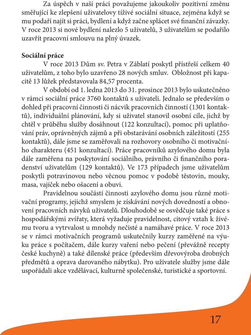 Petra v Záblatí poskytl přístřeší celkem 40 uživatelům, z toho bylo uzavřeno 28 nových smluv. Obložnost při kapacitě 13 lůžek představovala 84,57 procenta. V období od 1. ledna 2013 do 31.