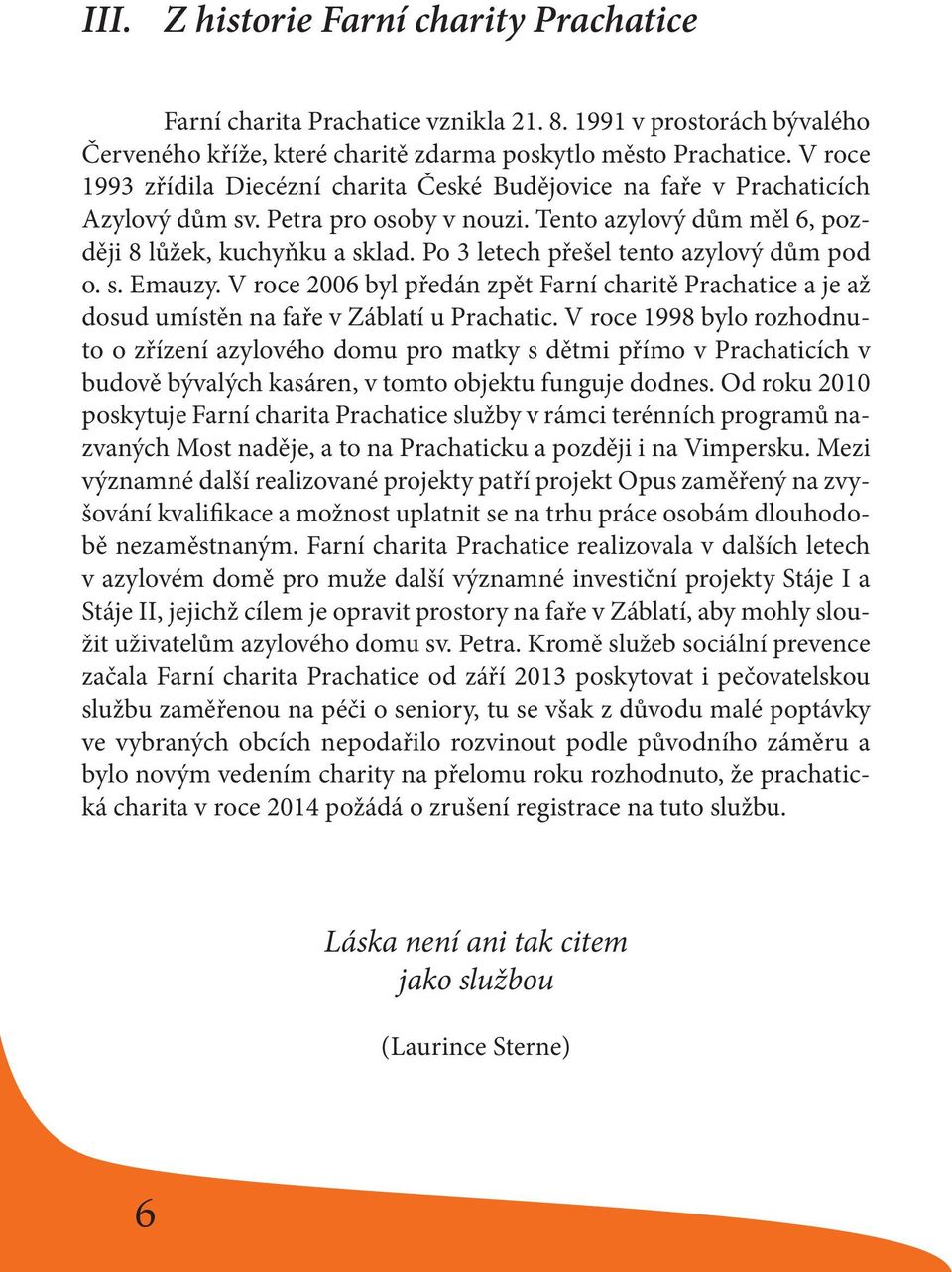 Po 3 letech přešel tento azylový dům pod o. s. Emauzy. V roce 2006 byl předán zpět Farní charitě Prachatice a je až dosud umístěn na faře v Záblatí u Prachatic.