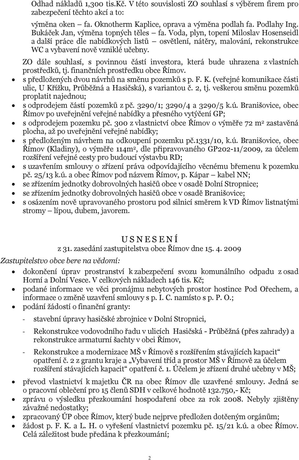 ZO dále souhlasí, s povinnou částí investora, která bude uhrazena z vlastních prostředků, tj. finančních prostředku obce Římov. s předložených dvou návrhů na směnu pozemků s p. F. K.