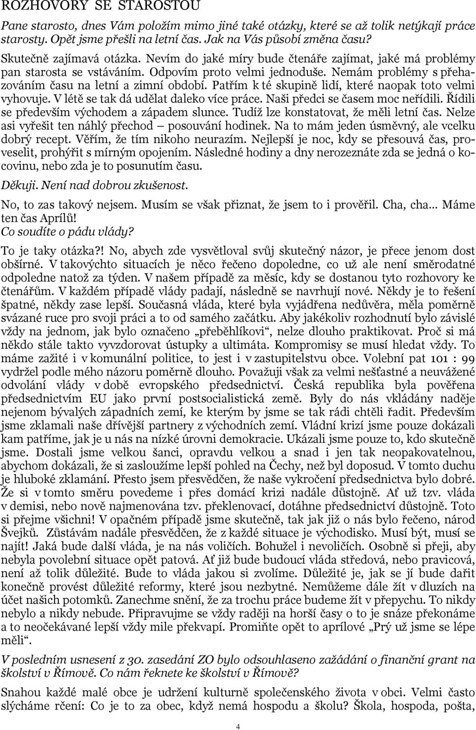 Nemám problémy s přehazováním času na letní a zimní období. Patřím k té skupině lidí, které naopak toto velmi vyhovuje. V létě se tak dá udělat daleko více práce. Naši předci se časem moc neřídili.