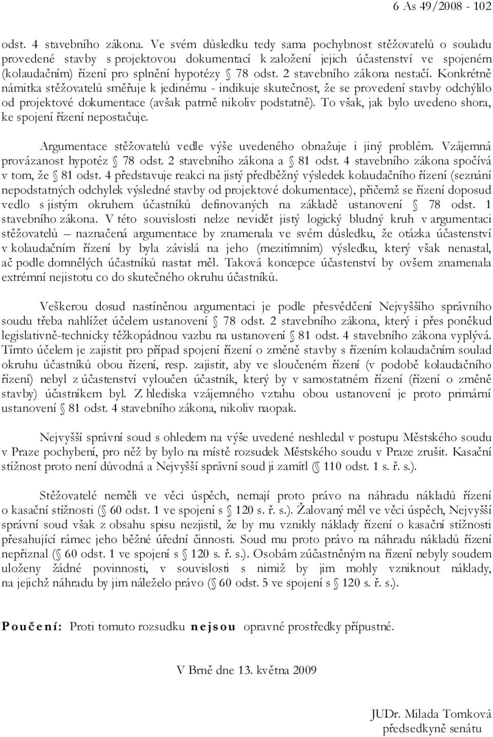 2 stavebního zákona nestačí. Konkrétně námitka stěžovatelů směřuje k jedinému - indikuje skutečnost, že se provedení stavby odchýlilo od projektové dokumentace (avšak patrně nikoliv podstatně).