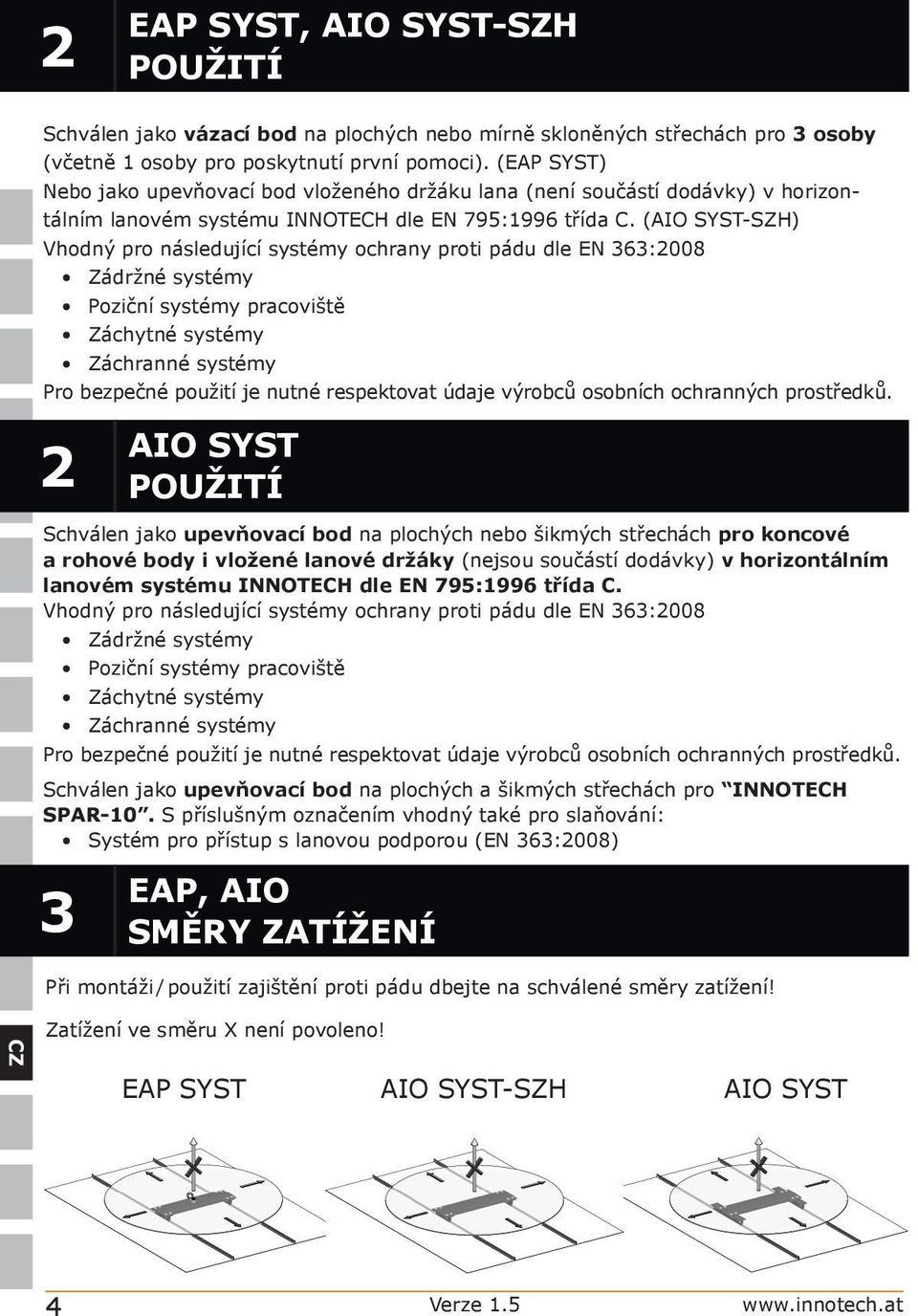 (AIO SYST-SZH) Vhodný pro následující systémy ochrany proti pádu dle EN 363:2008 Zádržné systémy Poziční systémy pracoviště Záchytné systémy Záchranné systémy Pro bezpečné použití je nutné