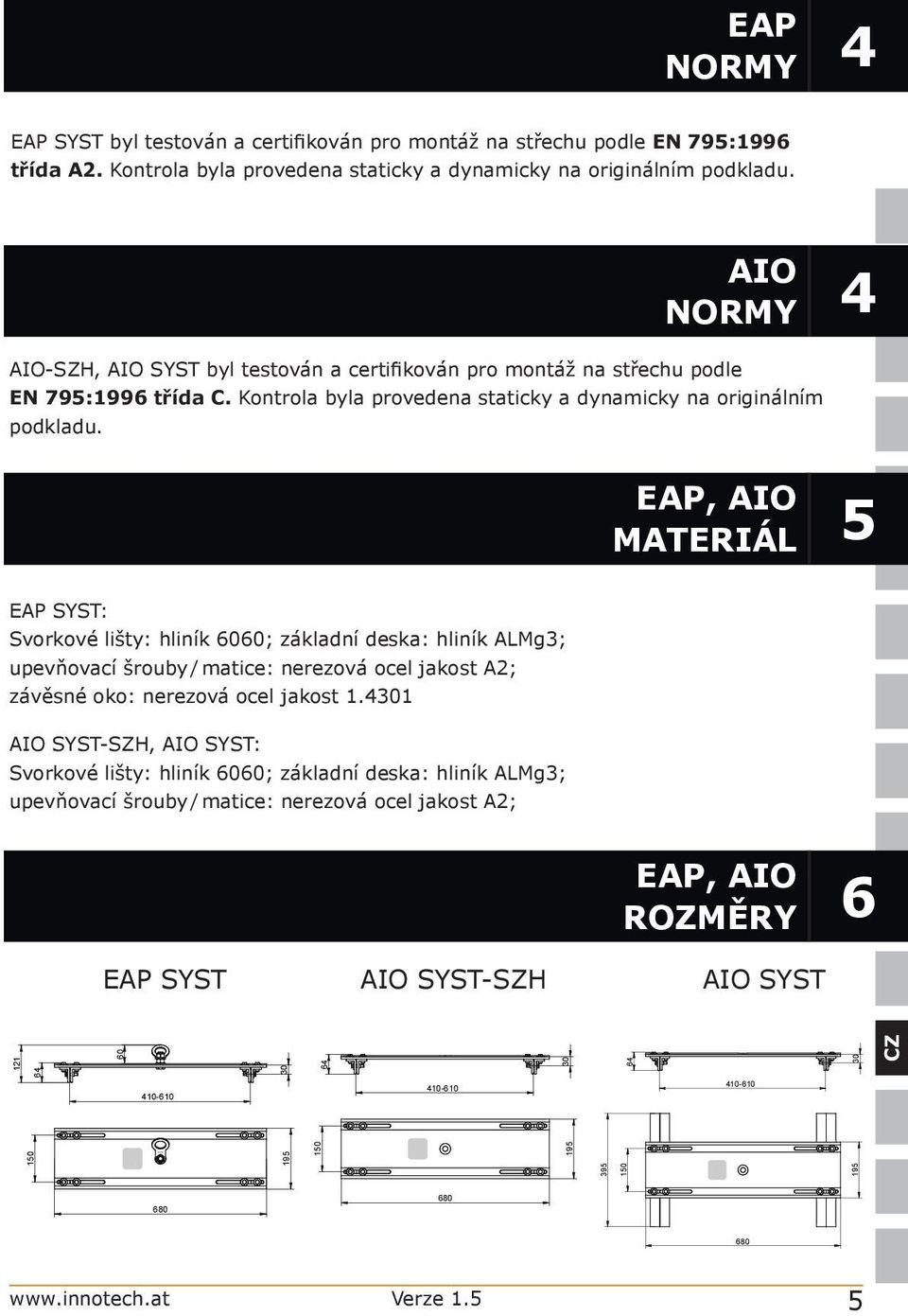 EAP, AIO MATERIÁL 5 EAP SYST: Svorkové lišty: hliník 6060; základní deska: hliník ALMg3; upevňovací šrouby / matice: nerezová ocel jakost A2; závěsné oko: nerezová ocel jakost 1.