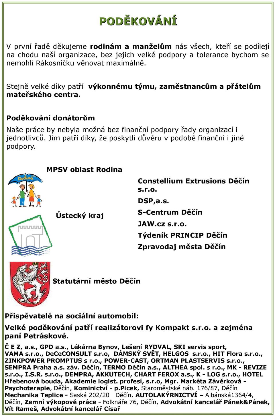 Jim patří díky, že poskytli důvěru v podobě finanční i jiné podpory. MPSV oblast Rodina Constellium Extrusions Děčín s.r.o. DSP,a.s. Ústecký kraj S-Centrum Děčín JAW.cz s.r.o. Týdeník PRINCIP Děčín Zpravodaj města Děčín Statutární město Děčín Přispěvatelé na sociální automobil: Velké poděkování patří realizátorovi fy Kompakt s.