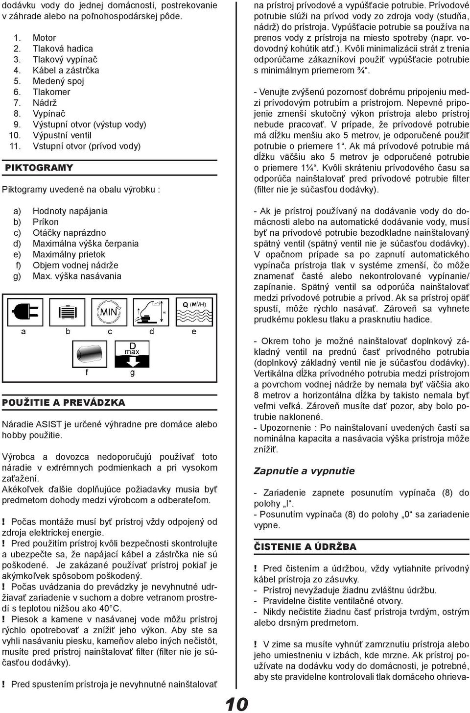 Vstupní otvor (prívod vody) PIKTOGRAMY Piktogramy uvedené na obalu výrobku : a) Hodnoty napájania b) Príkon c) Otáčky naprázdno d) Maximálna výška čerpania e) Maximálny prietok f) Objem vodnej nádrže