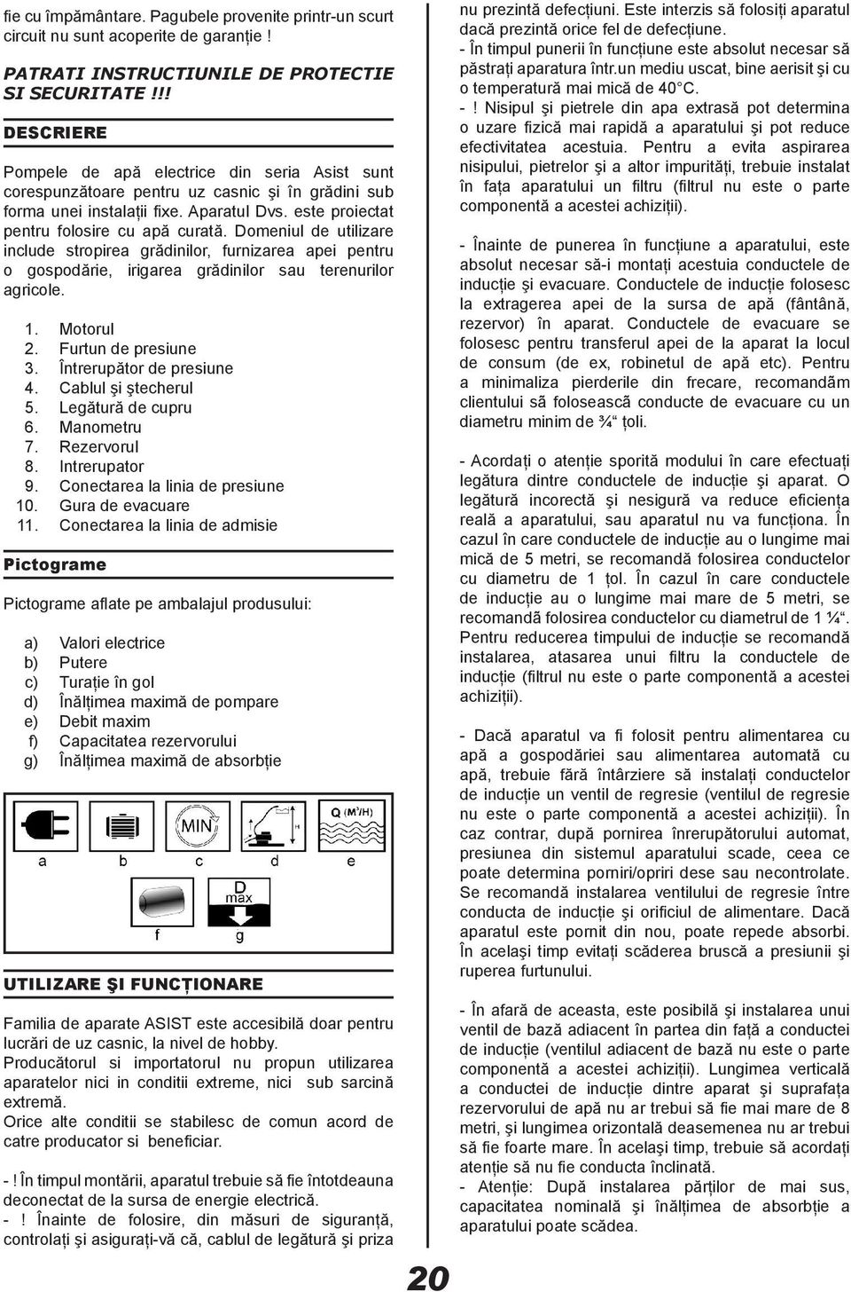 Domeniul de utilizare include stropirea grădinilor, furnizarea apei pentru o gospodărie, irigarea grădinilor sau terenurilor agricole. 1. Motorul 2. Furtun de presiune 3. Întrerupător de presiune 4.