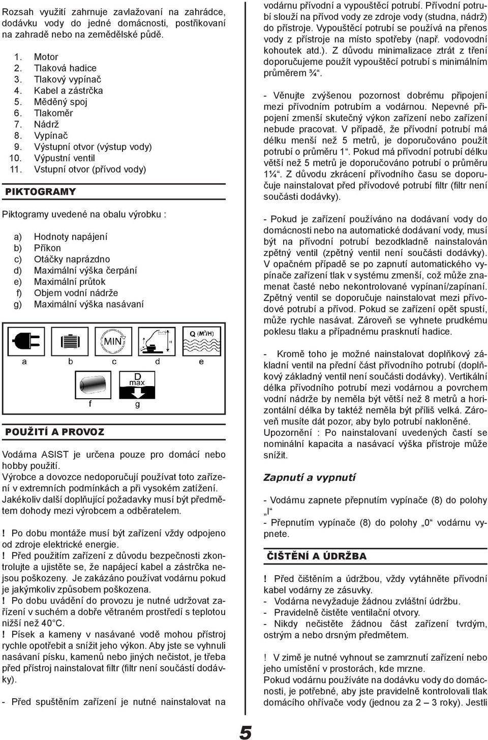 Vstupní otvor (přívod vody) PIKTOGRAMY Piktogramy uvedené na obalu výrobku : a) Hodnoty napájení b) Příkon c) Otáčky naprázdno d) Maximální výška čerpání e) Maximální průtok f) Objem vodní nádrže g)