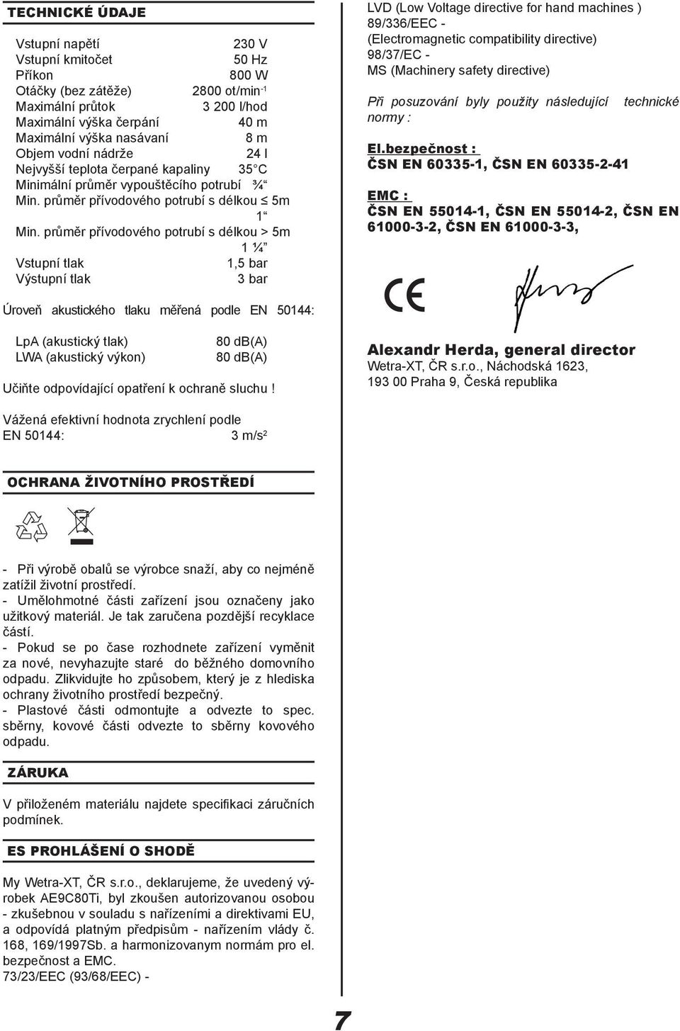 průměr přívodového potrubí s délkou > 5m 1 1 4 Vstupní tlak 1,5 bar Výstupní tlak 3 bar LVD (Low Voltage directive for hand machines ) 89/336/EEC - (Electromagnetic compatibility directive) 98/37/EC