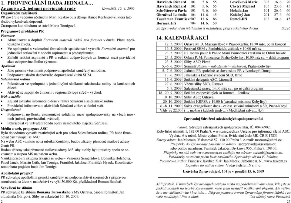 Programové prohlášení PR Formace Aktualizovat a doplnit Formační materiál rádců pro formaci v duchu Plánu apoštolského života.