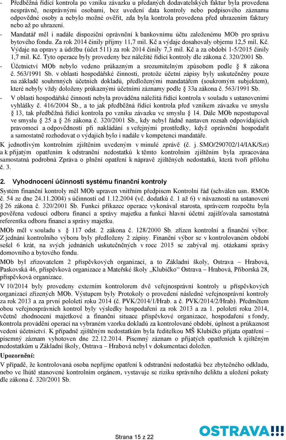 Za rok 2014 činily příjmy 11,7 mil. Kč a výdaje dosahovaly objemu 12,5 mil. Kč. Výdaje na opravy a údržbu (účet 511) za rok 2014 činily 7,3 mil. Kč a za období 1-5/2015 činily 1,7 mil. Kč. Tyto operace byly provedeny bez náležité řídící kontroly dle zákona č.