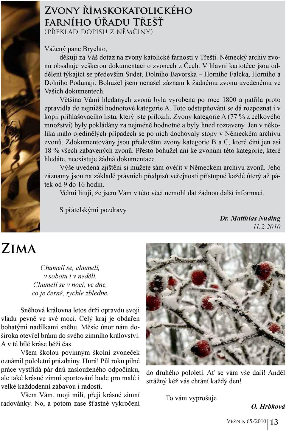 Bohužel jsem nenašel záznam k žádnému zvonu uvedenému ve Vašich dokumentech. Většina Vámi hledaných zvonů byla vyrobena po roce 1800 a patřila proto zpravidla do nejnižší hodnotové kategorie A.