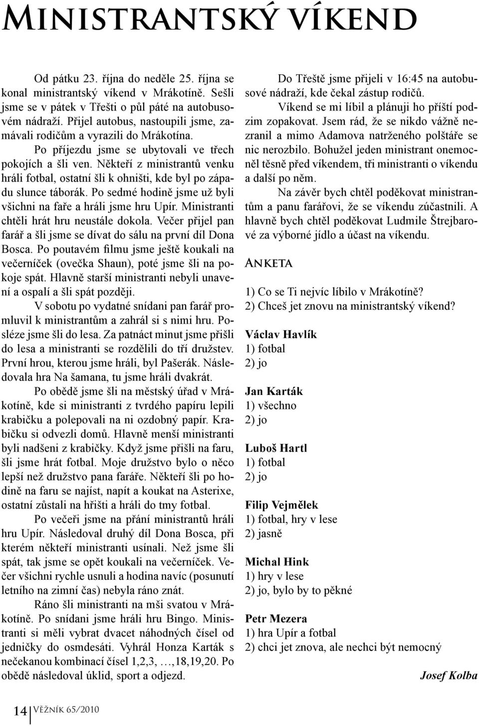 Někteří z ministrantů venku hráli fotbal, ostatní šli k ohništi, kde byl po západu slunce táborák. Po sedmé hodině jsme už byli všichni na faře a hráli jsme hru Upír.