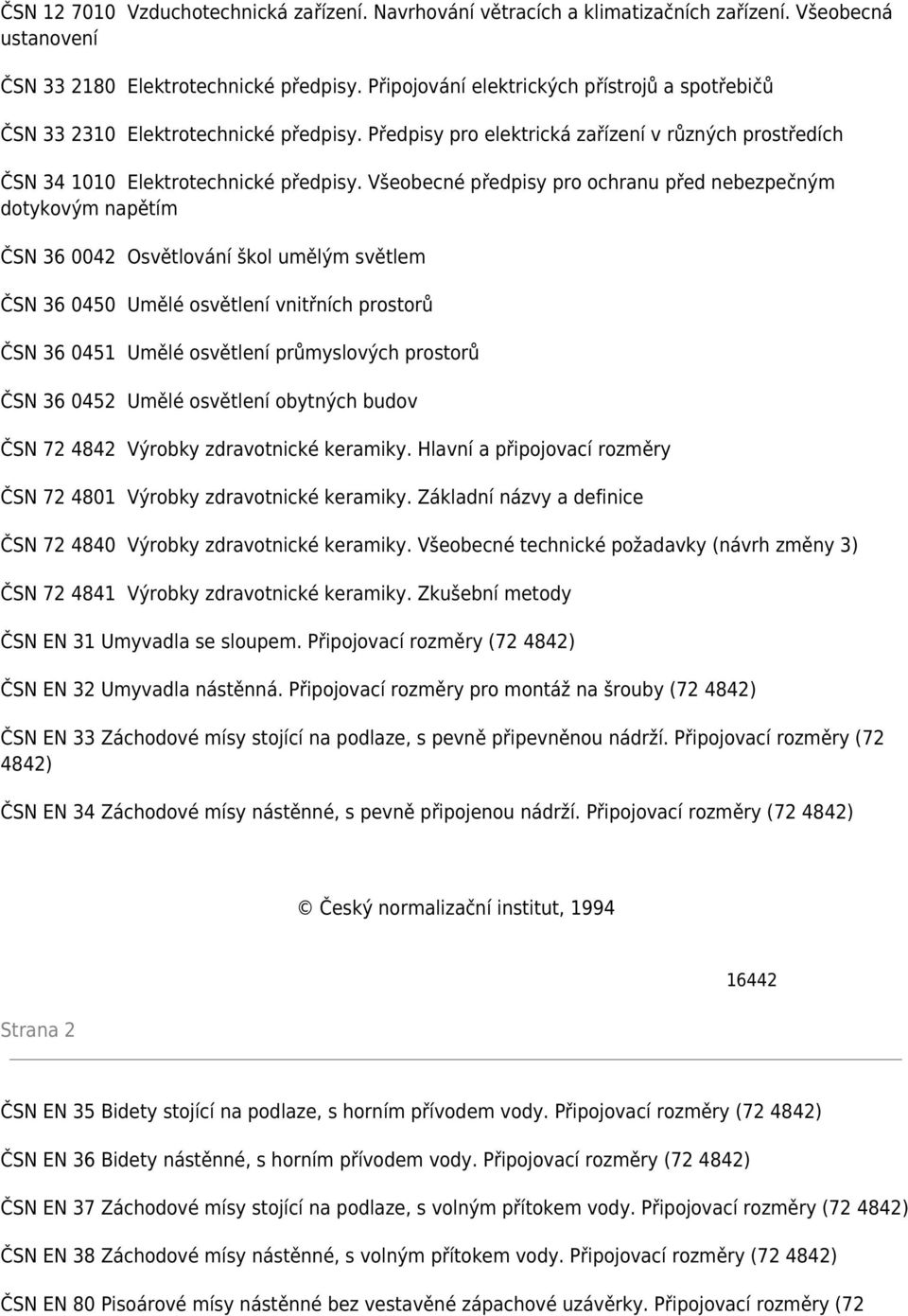 Všeobecné předpisy pro ochranu před nebezpečným dotykovým napětím ČSN 36 0042 Osvětlování škol umělým světlem ČSN 36 0450 Umělé osvětlení vnitřních prostorů ČSN 36 0451 Umělé osvětlení průmyslových