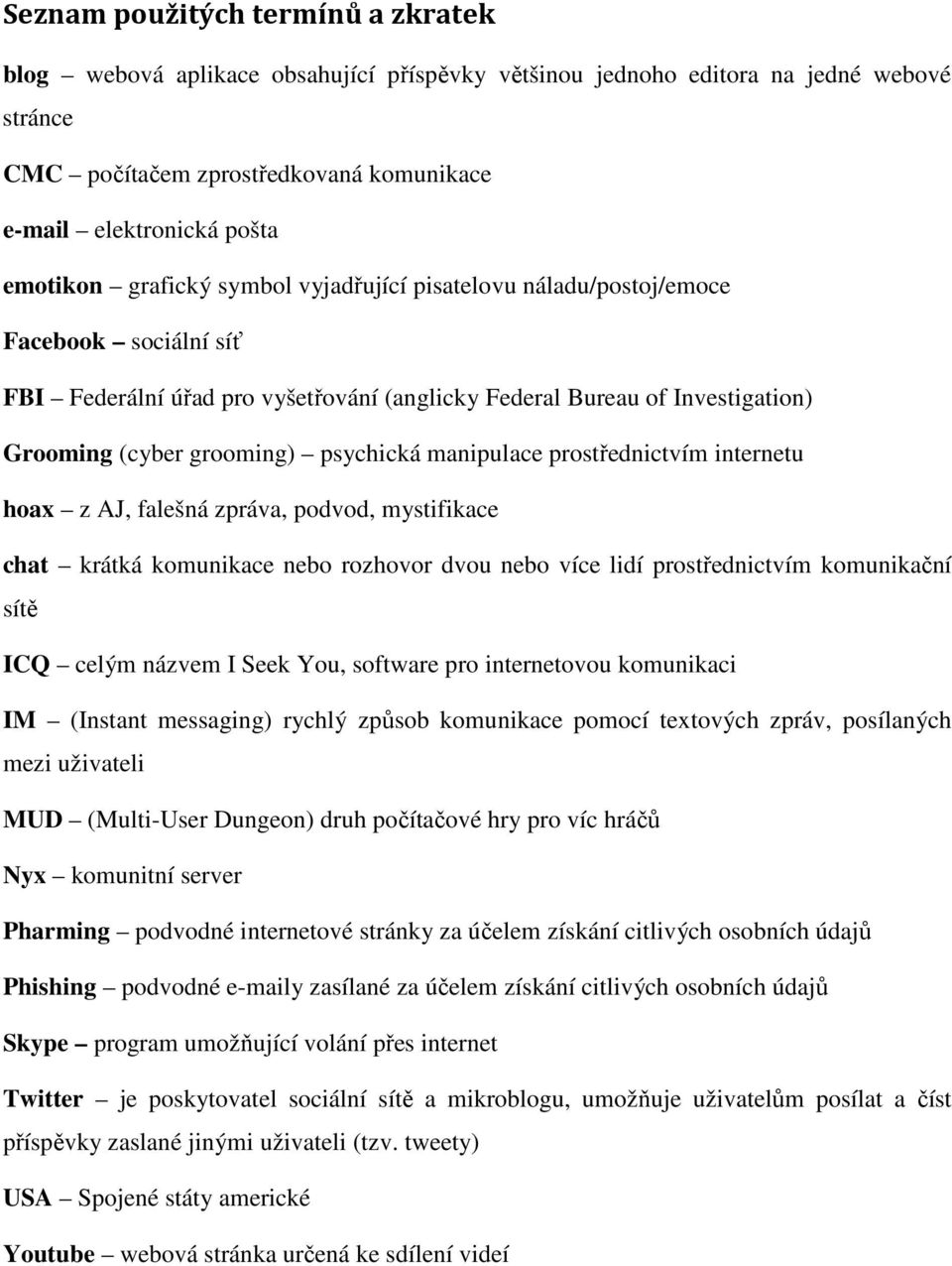 psychická manipulace prostřednictvím internetu hoax z AJ, falešná zpráva, podvod, mystifikace chat krátká komunikace nebo rozhovor dvou nebo více lidí prostřednictvím komunikační sítě ICQ celým