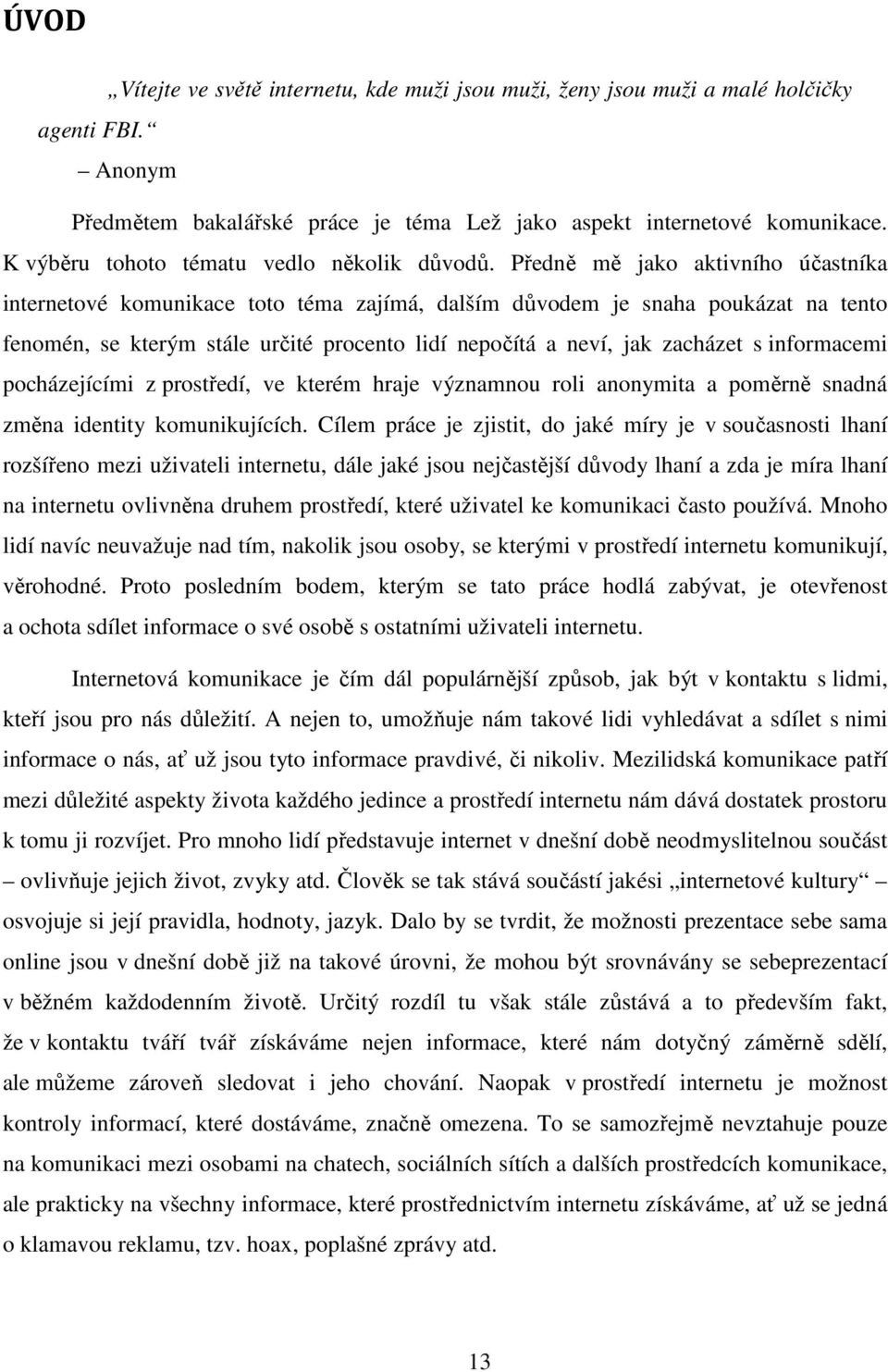 Předně mě jako aktivního účastníka internetové komunikace toto téma zajímá, dalším důvodem je snaha poukázat na tento fenomén, se kterým stále určité procento lidí nepočítá a neví, jak zacházet s