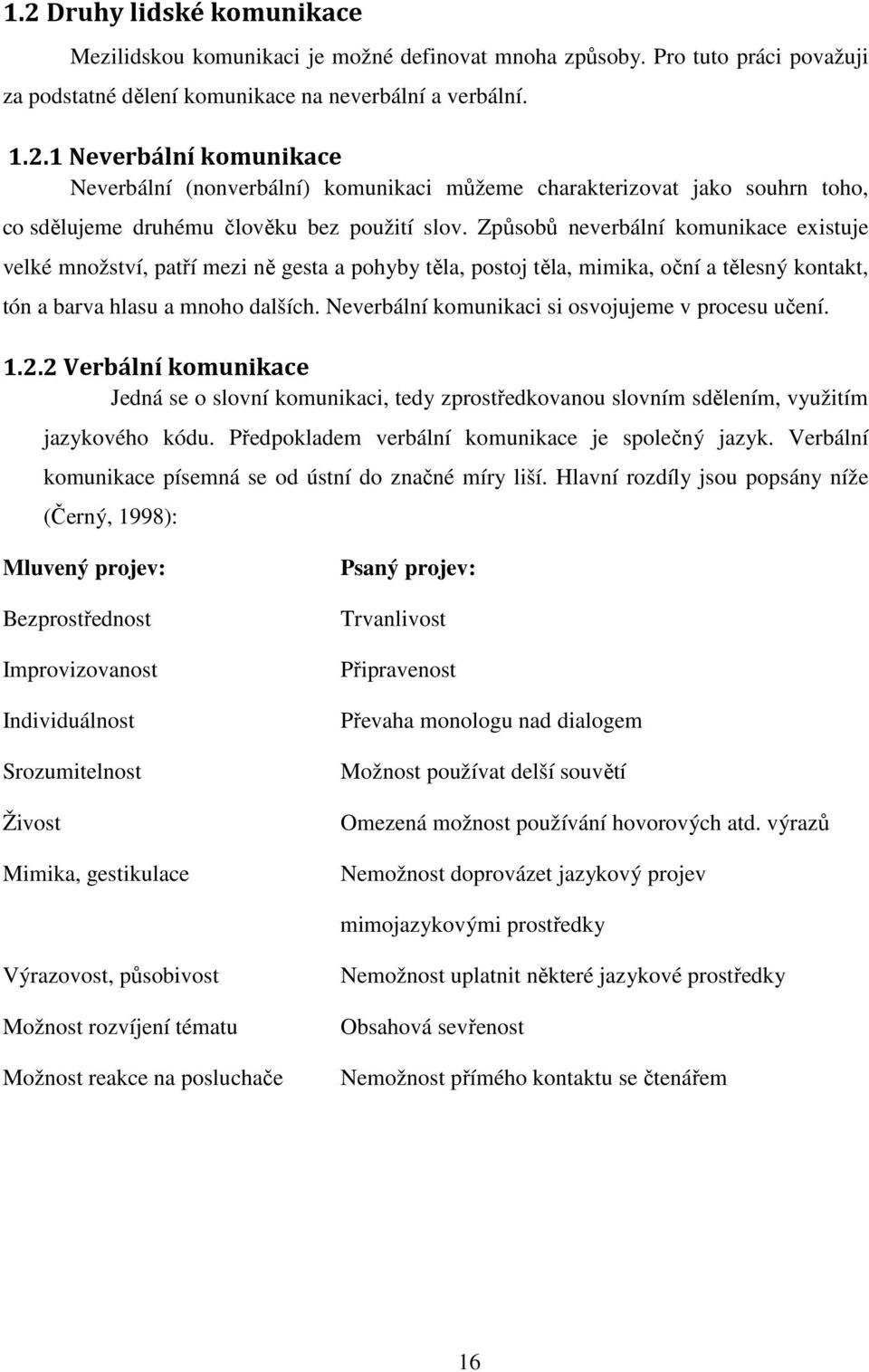 Neverbální komunikaci si osvojujeme v procesu učení. 1.2.2 Verbální komunikace Jedná se o slovní komunikaci, tedy zprostředkovanou slovním sdělením, využitím jazykového kódu.