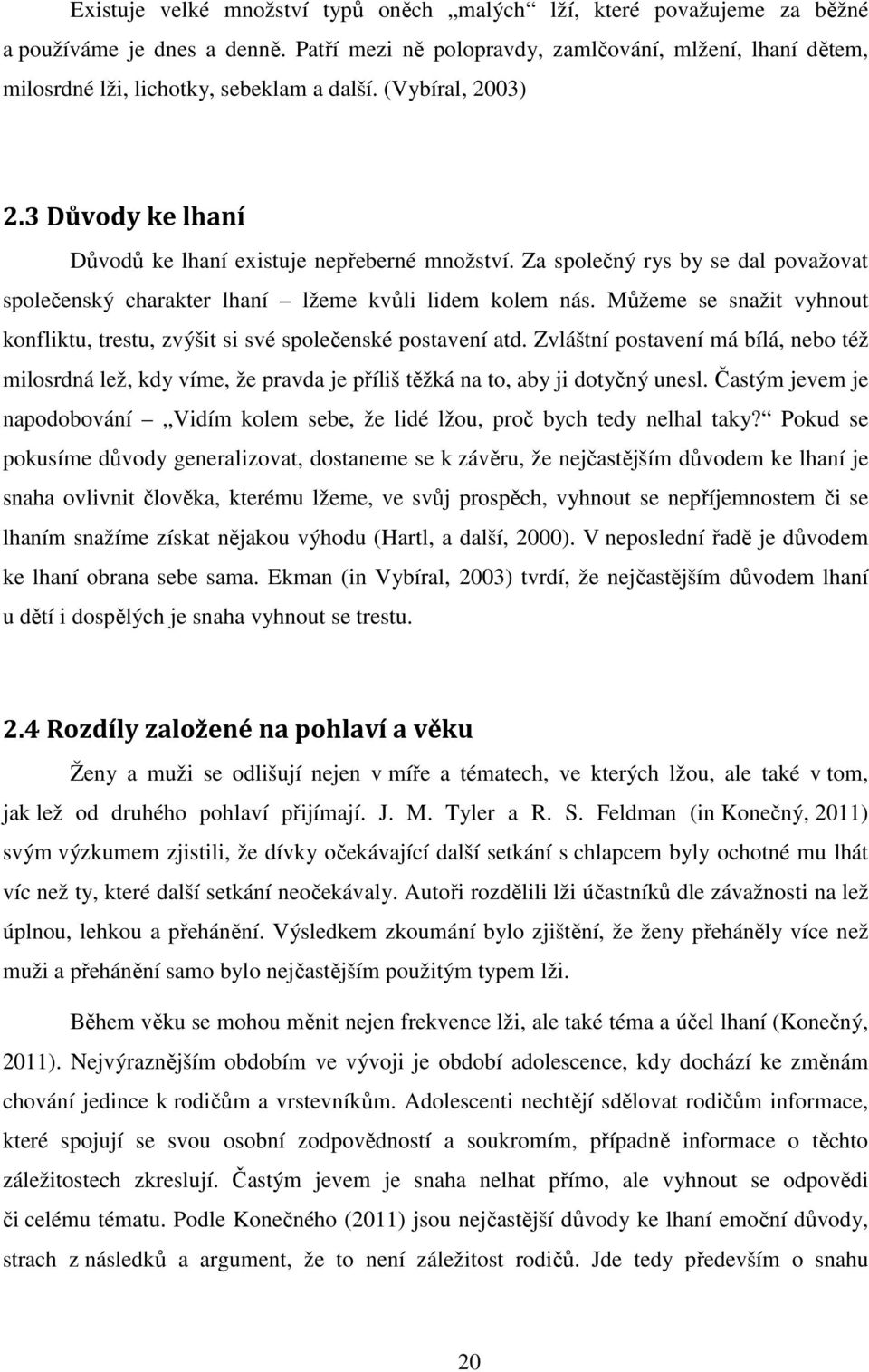 Za společný rys by se dal považovat společenský charakter lhaní lžeme kvůli lidem kolem nás. Můžeme se snažit vyhnout konfliktu, trestu, zvýšit si své společenské postavení atd.