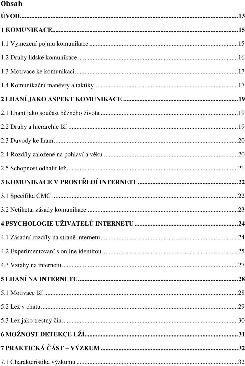 .. 21 3 KOMUNIKACE V PROSTŘEDÍ INTERNETU... 22 3.1 Specifika CMC... 22 3.2 Netiketa, zásady komunikace... 23 4 PSYCHOLOGIE UŽIVATELŮ INTERNETU... 24 4.1 Zásadní rozdíly na straně internetu... 24 4.2 Experimentovaní s online identitou.