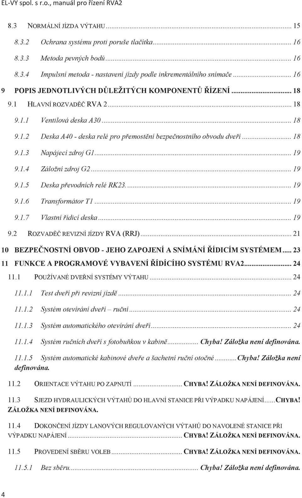 .. 18 9.1.3 Napájecí zdroj G1... 19 9.1.4 Záložní zdroj G2... 19 9.1.5 Deska převodních relé RK23.... 19 9.1.6 Transformátor T1... 19 9.1.7 Vlastní řídicí deska... 19 9.2 ROZVADĚČ REVIZNÍ JÍZDY RVA (RRJ).