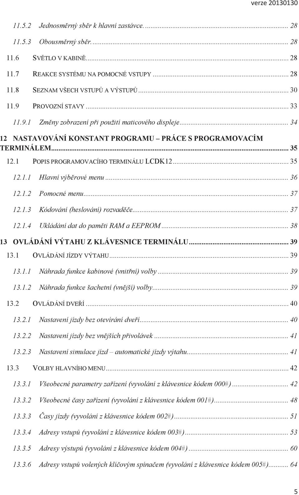 1 POPIS PROGRAMOVACÍHO TERMINÁLU LCDK12... 35 12.1.1 Hlavní výběrové menu... 36 12.1.2 Pomocné menu... 37 12.1.3 Kódování (heslování) rozvaděče... 37 12.1.4 Ukládání dat do paměti RAM a EEPROM.