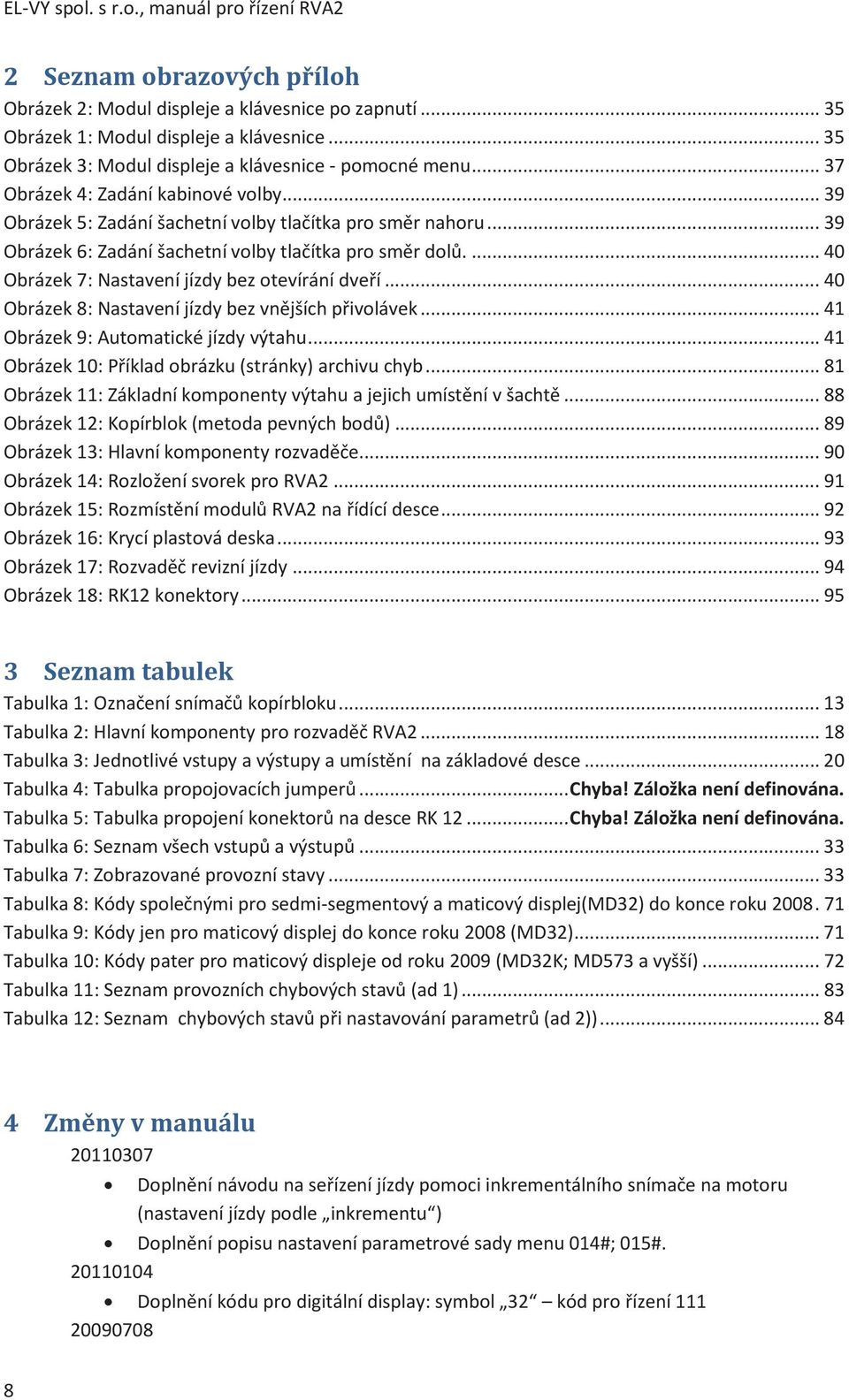 .. 39 Obrázek 6: Zadání šachetní volby tlačítka pro směr dolů.... 40 Obrázek 7: Nastavení jízdy bez otevírání dveří... 40 Obrázek 8: Nastavení jízdy bez vnějších přivolávek.