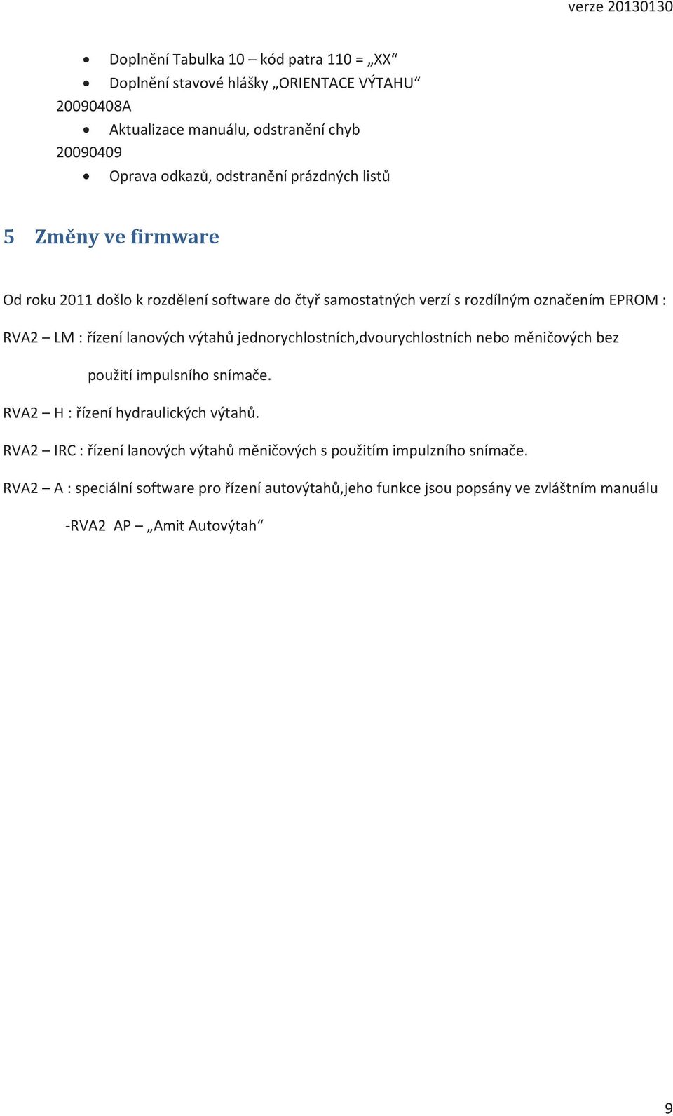 lanových výtahů jednorychlostních,dvourychlostních nebo měničových bez použití impulsního snímače. RVA2 H : řízení hydraulických výtahů.