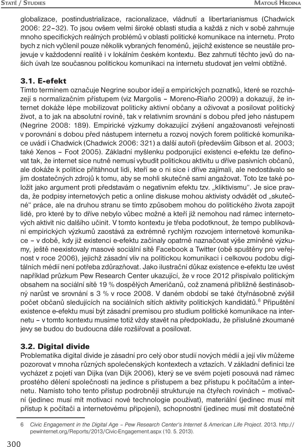 Proto bych z nich vyčlenil pouze několik vybraných fenoménů, jejichž existence se neustále projevuje v každodenní realitě i v lokálním českém kontextu.