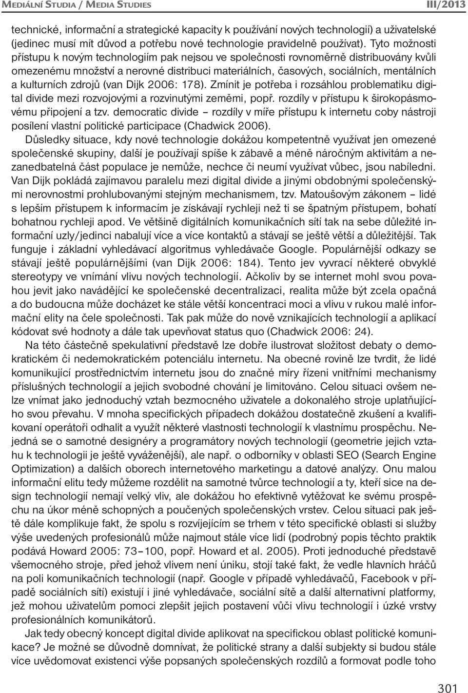 Tyto možnosti přístupu k novým technologiím pak nejsou ve společnosti rovnoměrně distribuovány kvůli omezenému množství a nerovné distribuci materiálních, časových, sociálních, mentálních a