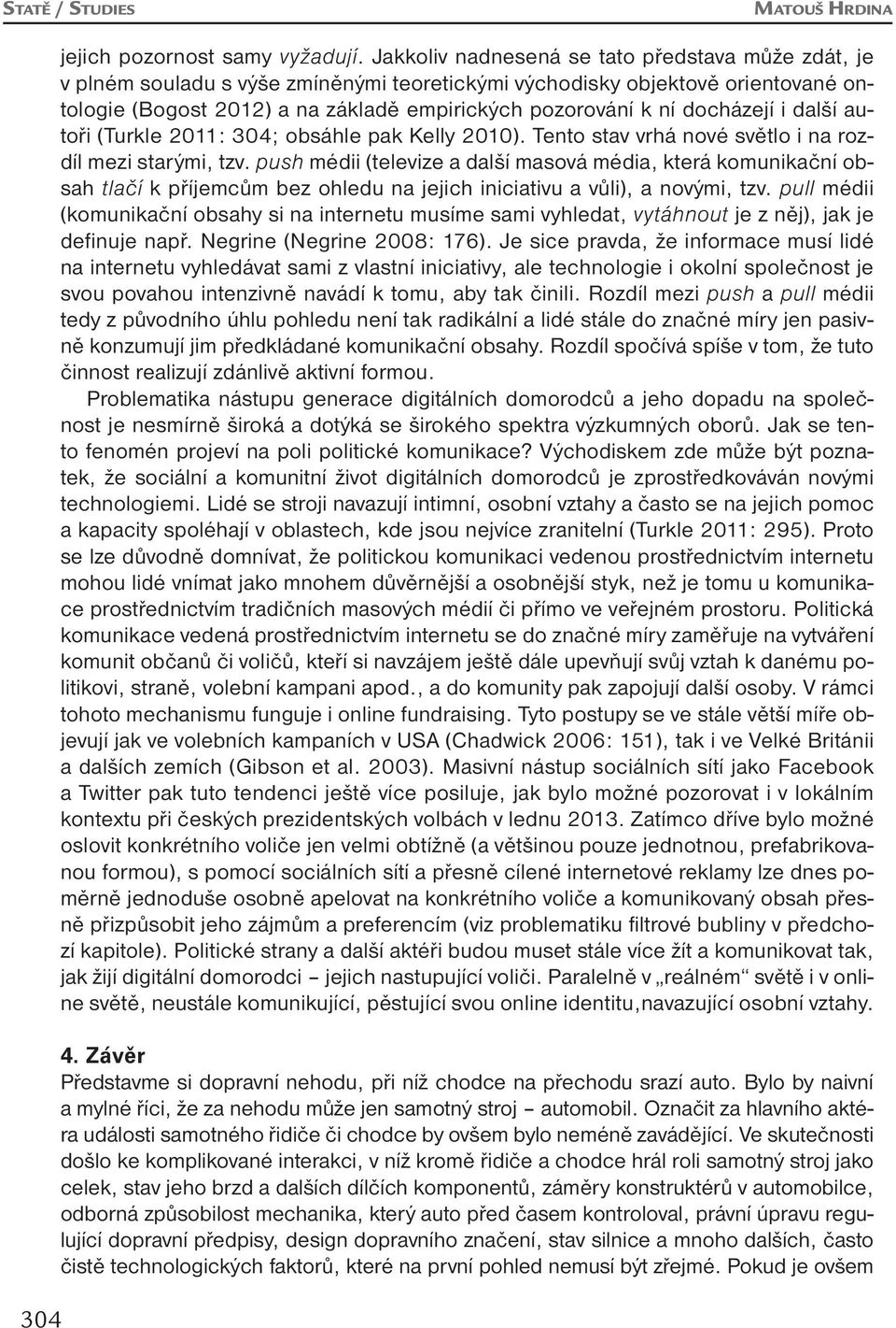 docházejí i další autoři (Turkle 2011: 304; obsáhle pak Kelly 2010). Tento stav vrhá nové světlo i na rozdíl mezi starými, tzv.