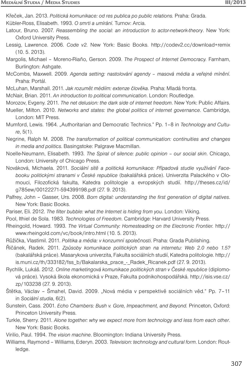 cc/download+remix (10. 5. 2013). Margolis, Michael Moreno-Riaño, Gerson. 2009. The Prospect of Internet Democracy. Farnham, Burlington: Ashgate. McCombs, Maxwell. 2009. Agenda setting: nastolování agendy masová média a veřejné mínění.