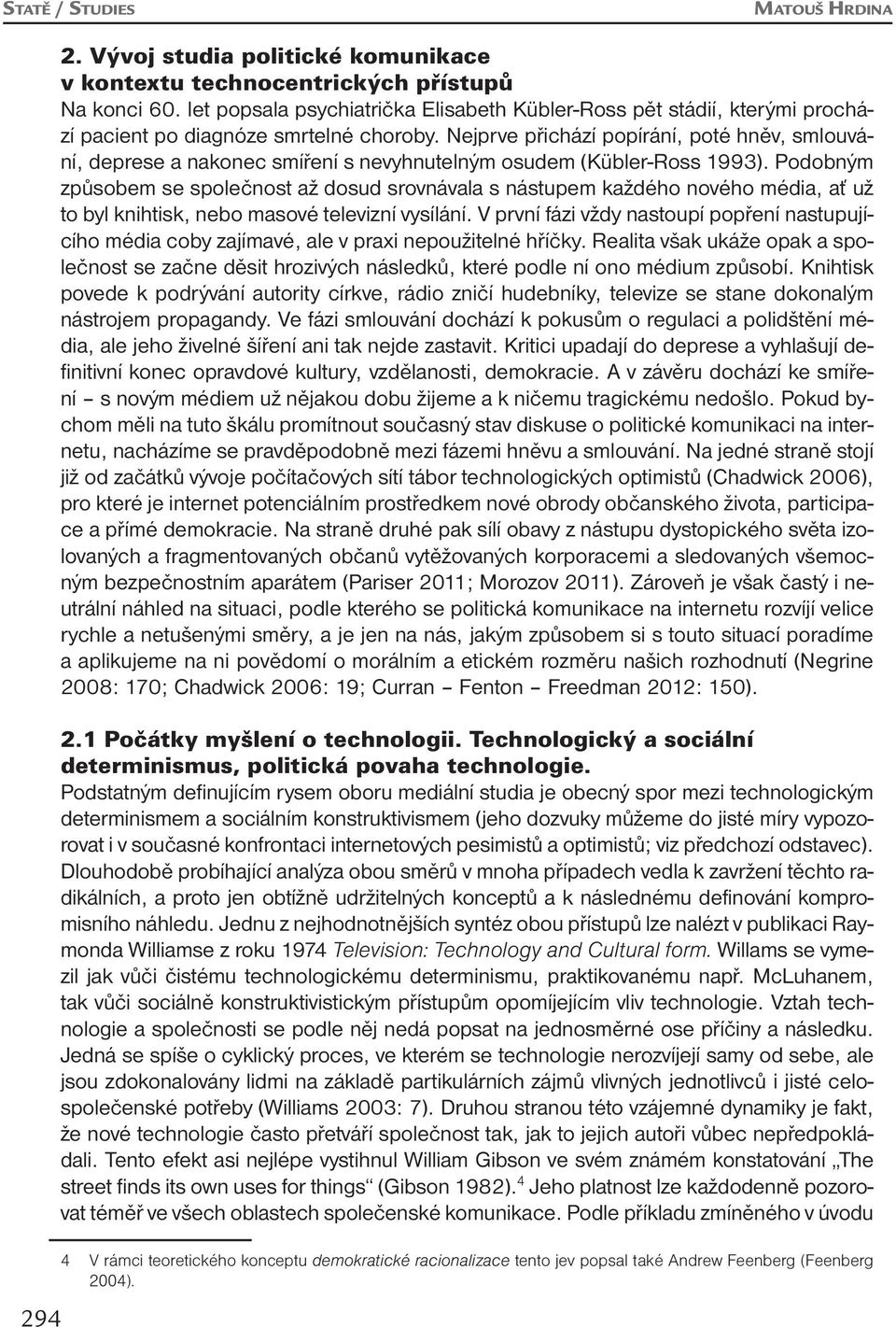 Nejprve přichází popírání, poté hněv, smlouvání, deprese a nakonec smíření s nevyhnutelným osudem (Kübler-Ross 1993).