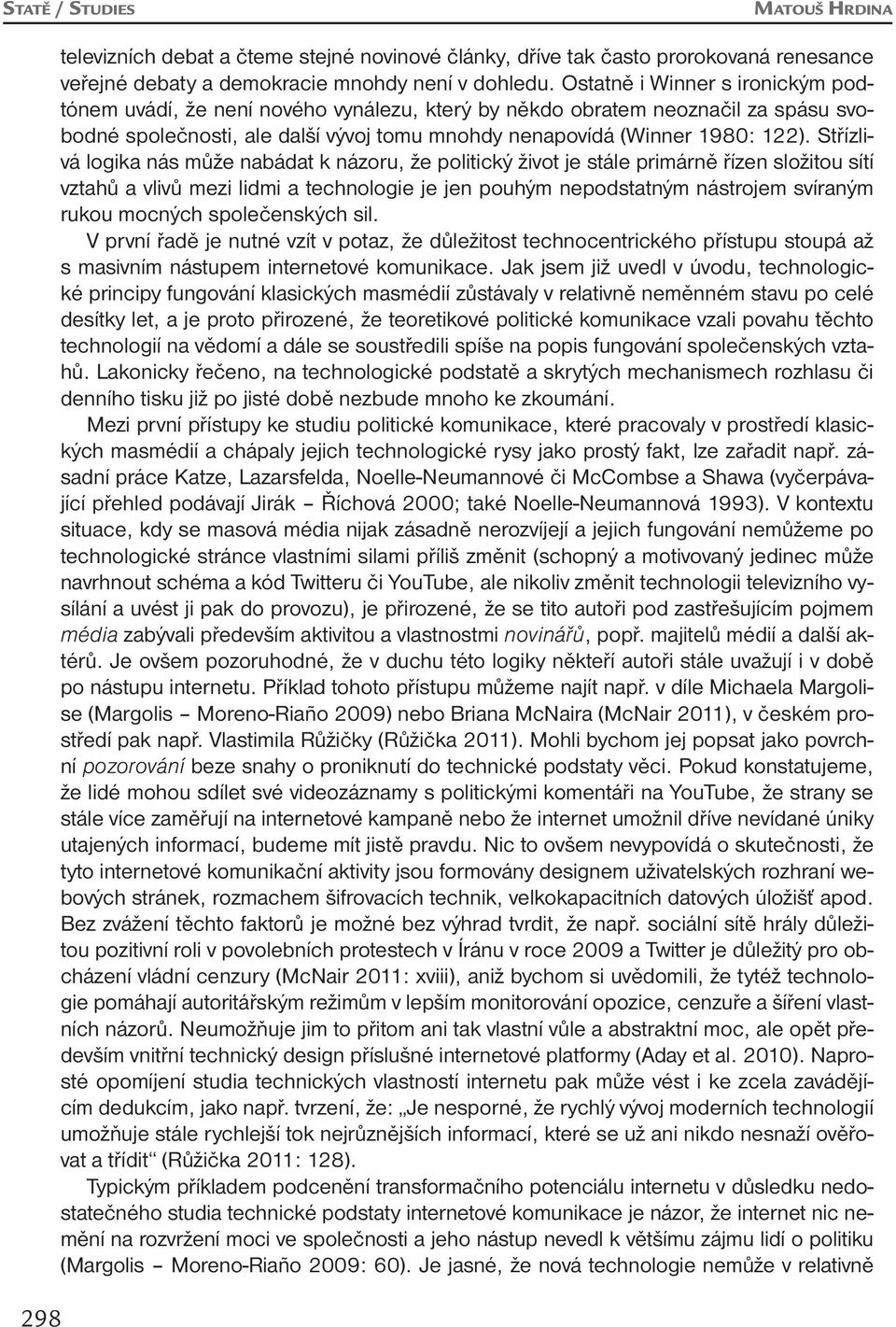 Střízlivá logika nás může nabádat k názoru, že politický život je stále primárně řízen složitou sítí vztahů a vlivů mezi lidmi a technologie je jen pouhým nepodstatným nástrojem svíraným rukou