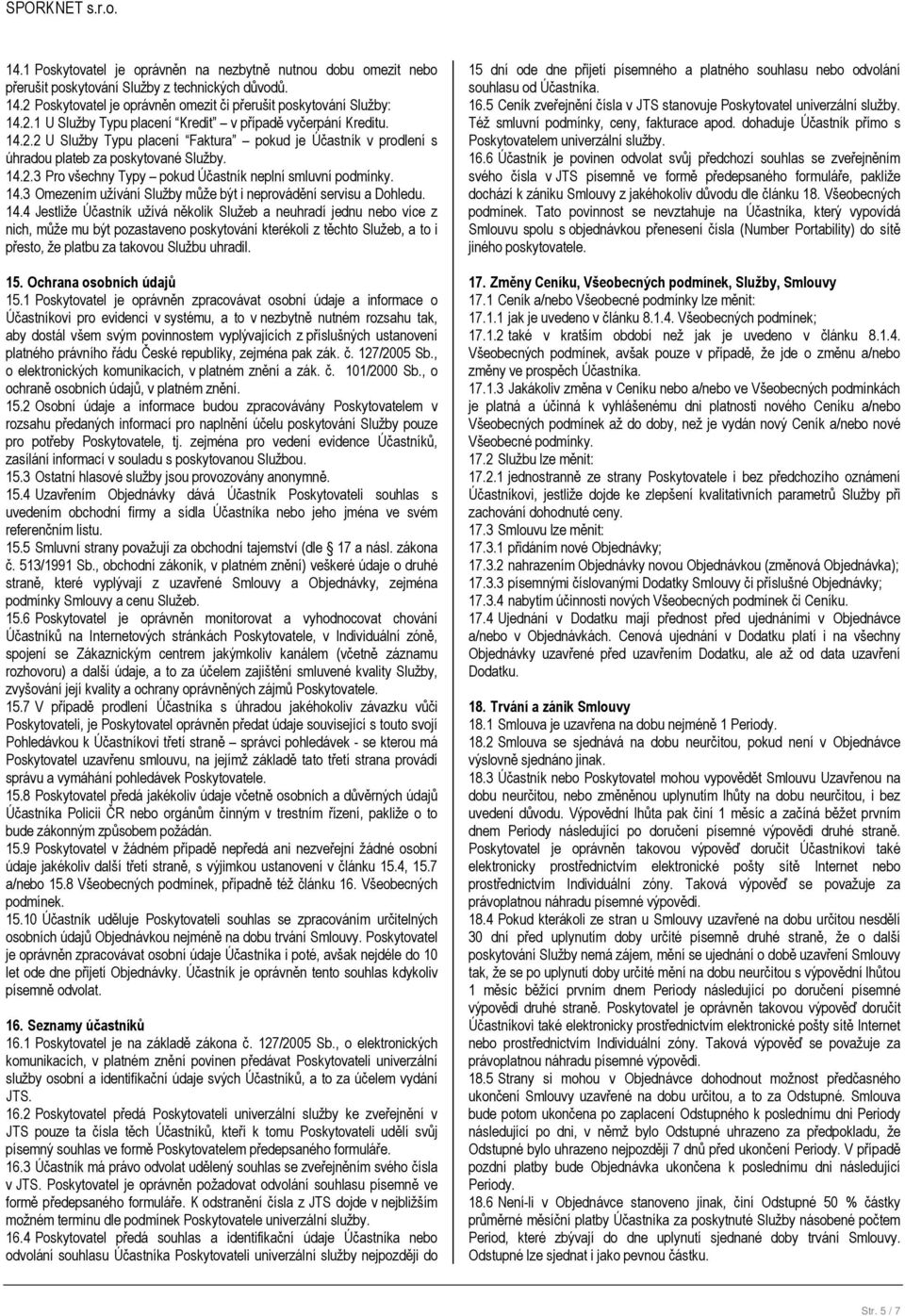 14.4 Jestliže Účastník užívá několik Služeb a neuhradí jednu nebo více z nich, může mu být pozastaveno poskytování kterékoli z těchto Služeb, a to i přesto, že platbu za takovou Službu uhradil. 15.