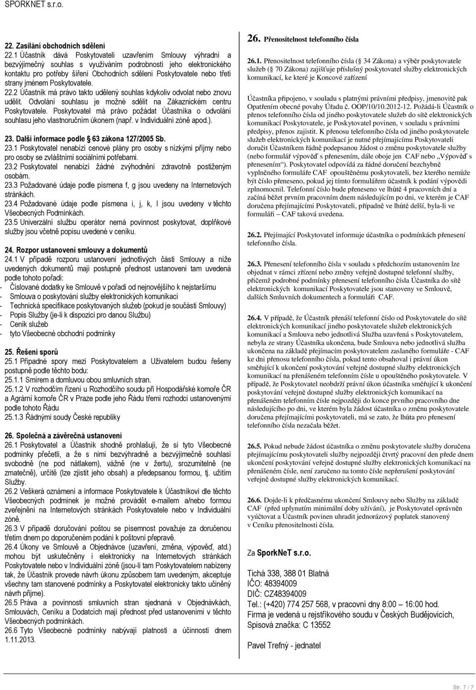 strany jménem Poskytovatele. 22.2 Účastník má právo takto udělený souhlas kdykoliv odvolat nebo znovu udělit. Odvolání souhlasu je možné sdělit na Zákaznickém centru Poskytovatele.