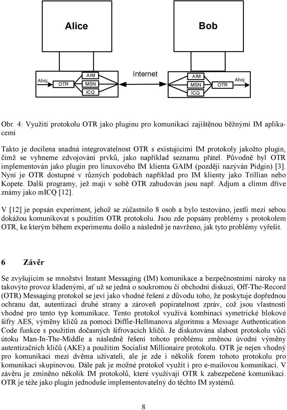 zdvojování prvků, jako například seznamu přátel. Původně byl OTR implementován jako plugin pro linuxového IM klienta GAIM (později nazýván Pidgin) [3].