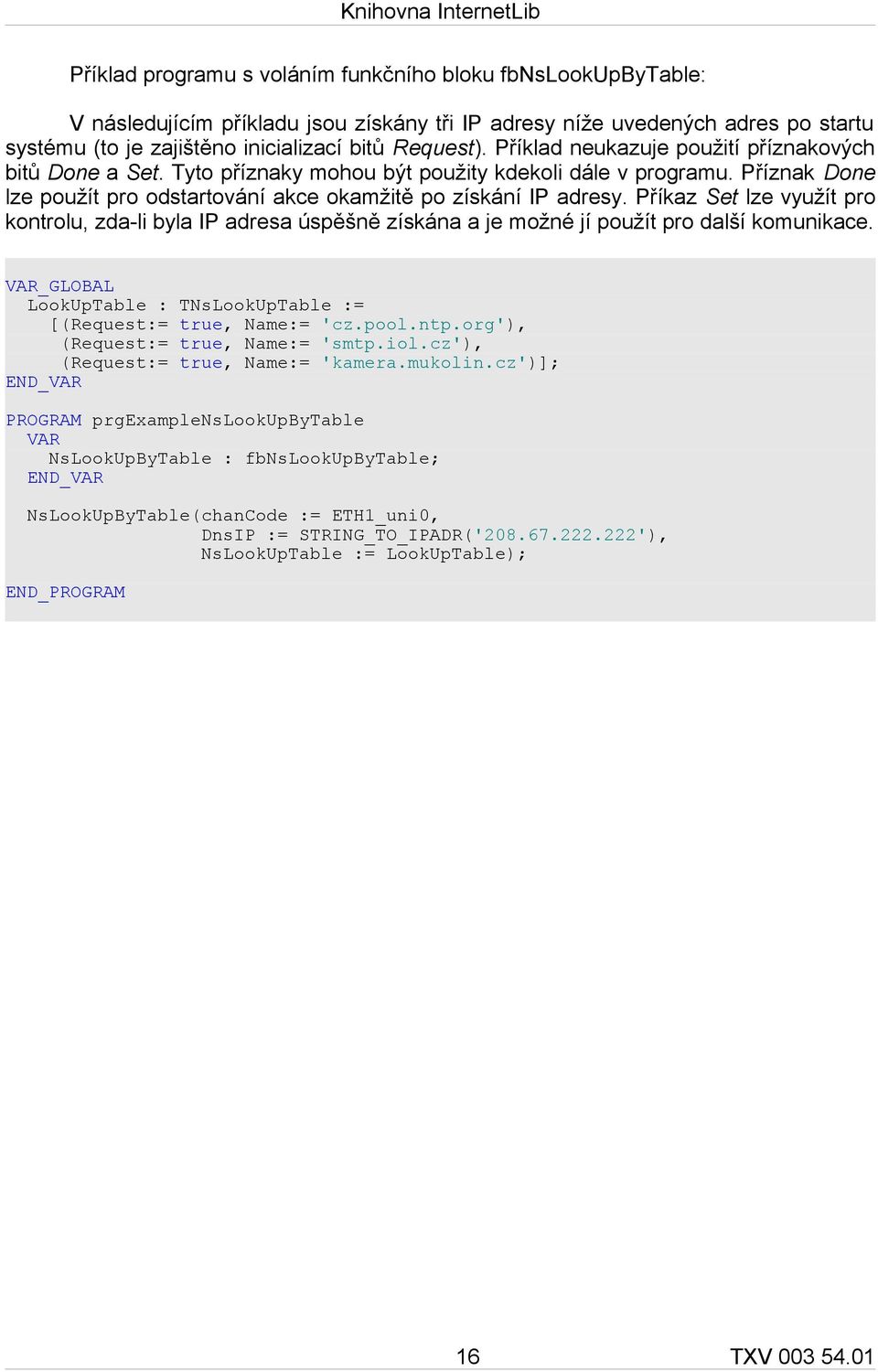Příkaz Set lze využít pro kontrolu, zda-li byla IP adresa úspěšně získána a je možné jí použít pro další komunikace. VAR_GLOBAL LookUpTable : TNsLookUpTable := [(Request:= true, Name:= 'cz.pool.ntp.