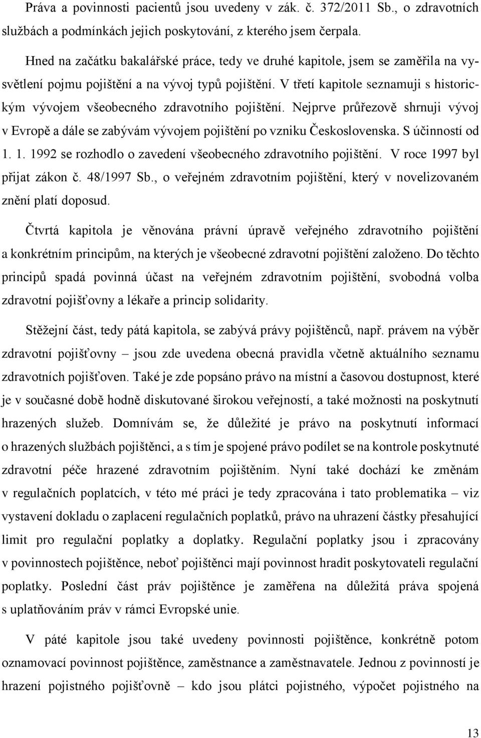 V třetí kapitole seznamuji s historickým vývojem všeobecného zdravotního pojištění. Nejprve průřezově shrnuji vývoj v Evropě a dále se zabývám vývojem pojištění po vzniku Československa.