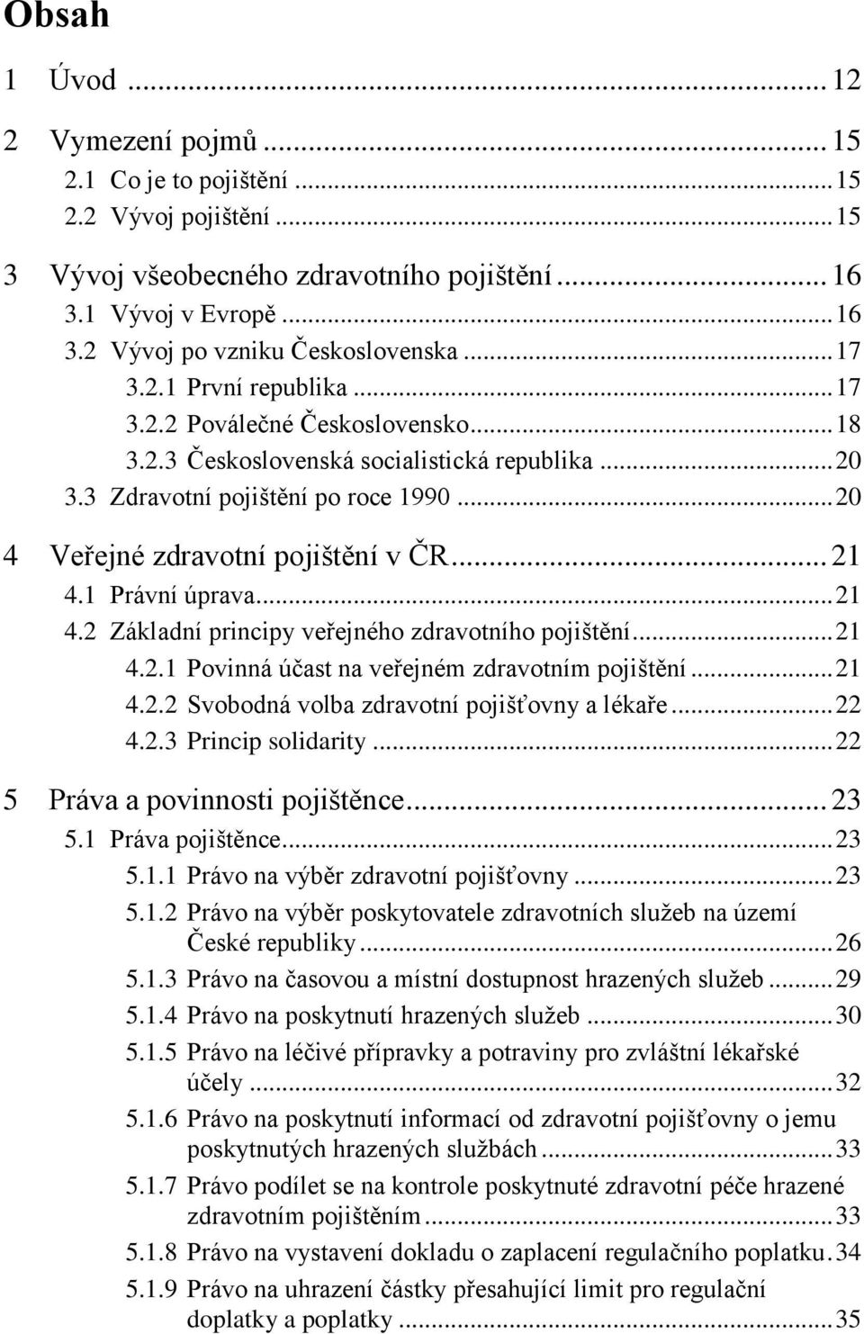 .. 21 4.1 Právní úprava... 21 4.2 Základní principy veřejného zdravotního pojištění... 21 4.2.1 Povinná účast na veřejném zdravotním pojištění... 21 4.2.2 Svobodná volba zdravotní pojišťovny a lékaře.