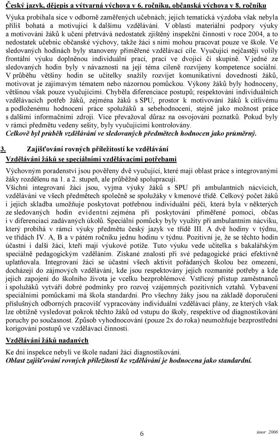 V oblasti materiální podpory výuky a motivování žáků k učení přetrvává nedostatek zjištěný inspekční činností v roce 2004, a to nedostatek učebnic občanské výchovy, takže žáci s nimi mohou pracovat