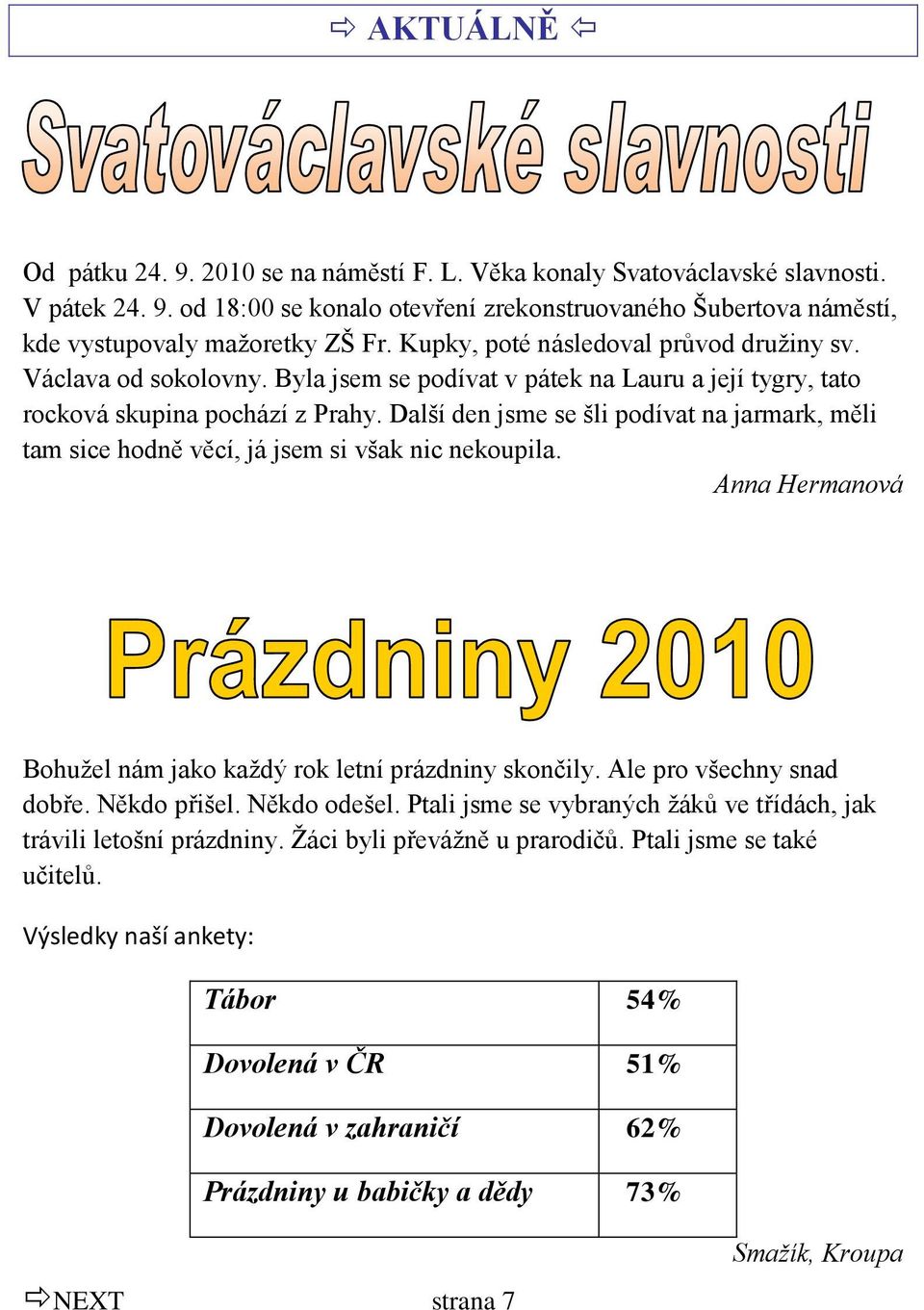 Další den jsme se šli podívat na jarmark, měli tam sice hodně věcí, já jsem si však nic nekoupila. Anna Hermanová Bohuţel nám jako kaţdý rok letní prázdniny skončily. Ale pro všechny snad dobře.