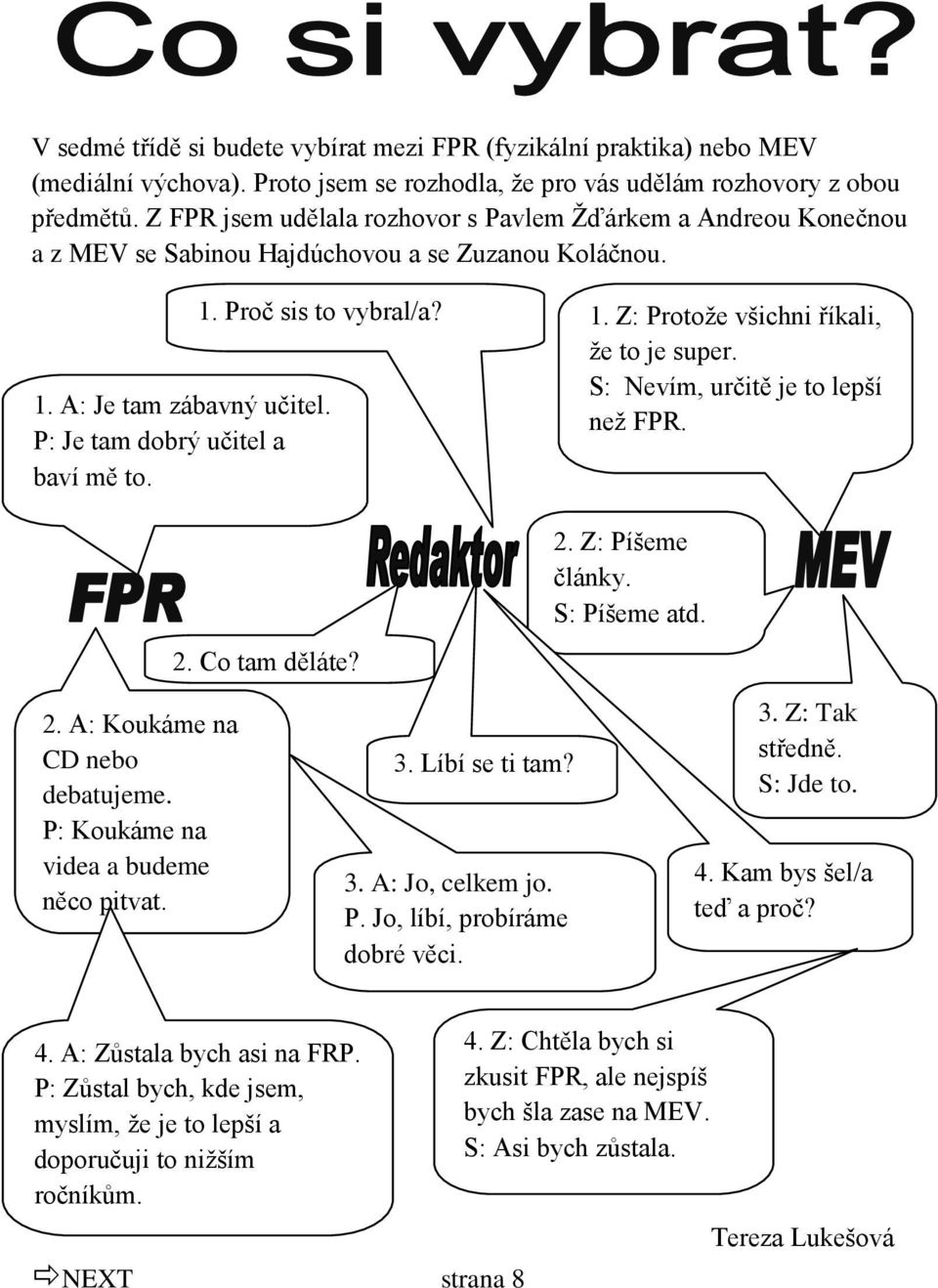 P: Je tam dobrý učitel a baví mě to. 1. Z: Protoţe všichni říkali, ţe to je super. S: Nevím, určitě je to lepší neţ FPR. 2. A: Koukáme na CD nebo debatujeme. P: Koukáme na videa a budeme něco pitvat.